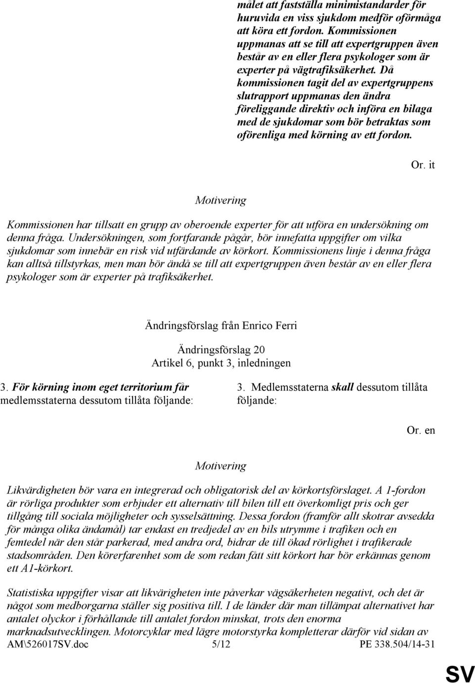 Då kommissionen tagit del av expertgruppens slutrapport uppmanas den ändra föreliggande direktiv och införa en bilaga med de sjukdomar som bör betraktas som oförenliga med körning av ett fordon. Or.