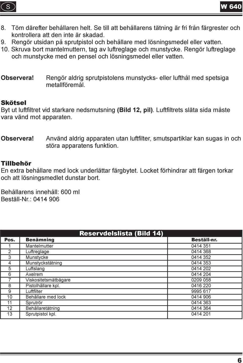 Rengör luftreglage och munstycke med en pensel och lösningsmedel eller vatten. Observera! Rengör aldrig sprutpistolens munstycks- eller lufthål med spetsiga metallföremål.