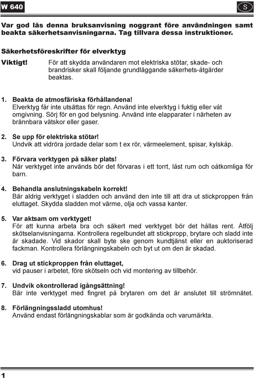 Elverktyg får inte utsättas för regn. Använd inte elverktyg i fuktig eller våt omgivning. Sörj för en god belysning. Använd inte elapparater i närheten av brännbara vätskor eller gaser. 2.