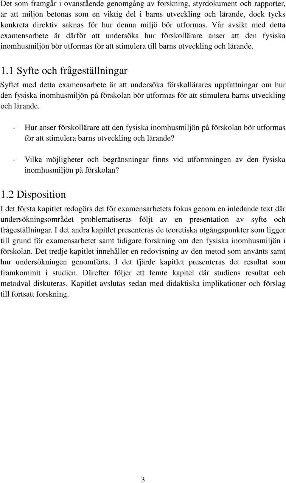 Vår avsikt med detta examensarbete är därför att undersöka hur förskollärare anser att den fysiska inomhusmiljön bör utformas för att stimulera till barns utveckling och lärande. 1.