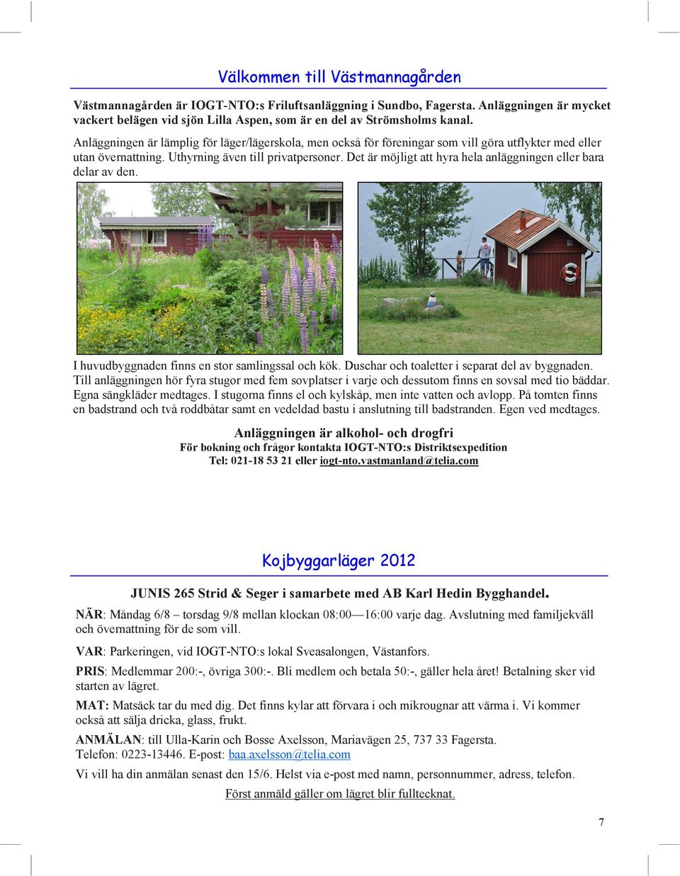 Det är möjligt att hyra hela anläggningen eller bara delar av den. I huvudbyggnaden finns en stor samlingssal och kök. Duschar och toaletter i separat del av byggnaden.