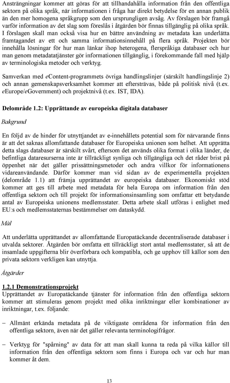 I förslagen skall man också visa hur en bättre användning av metadata kan underlätta framtagandet av ett och samma informationsinnehåll på flera språk.