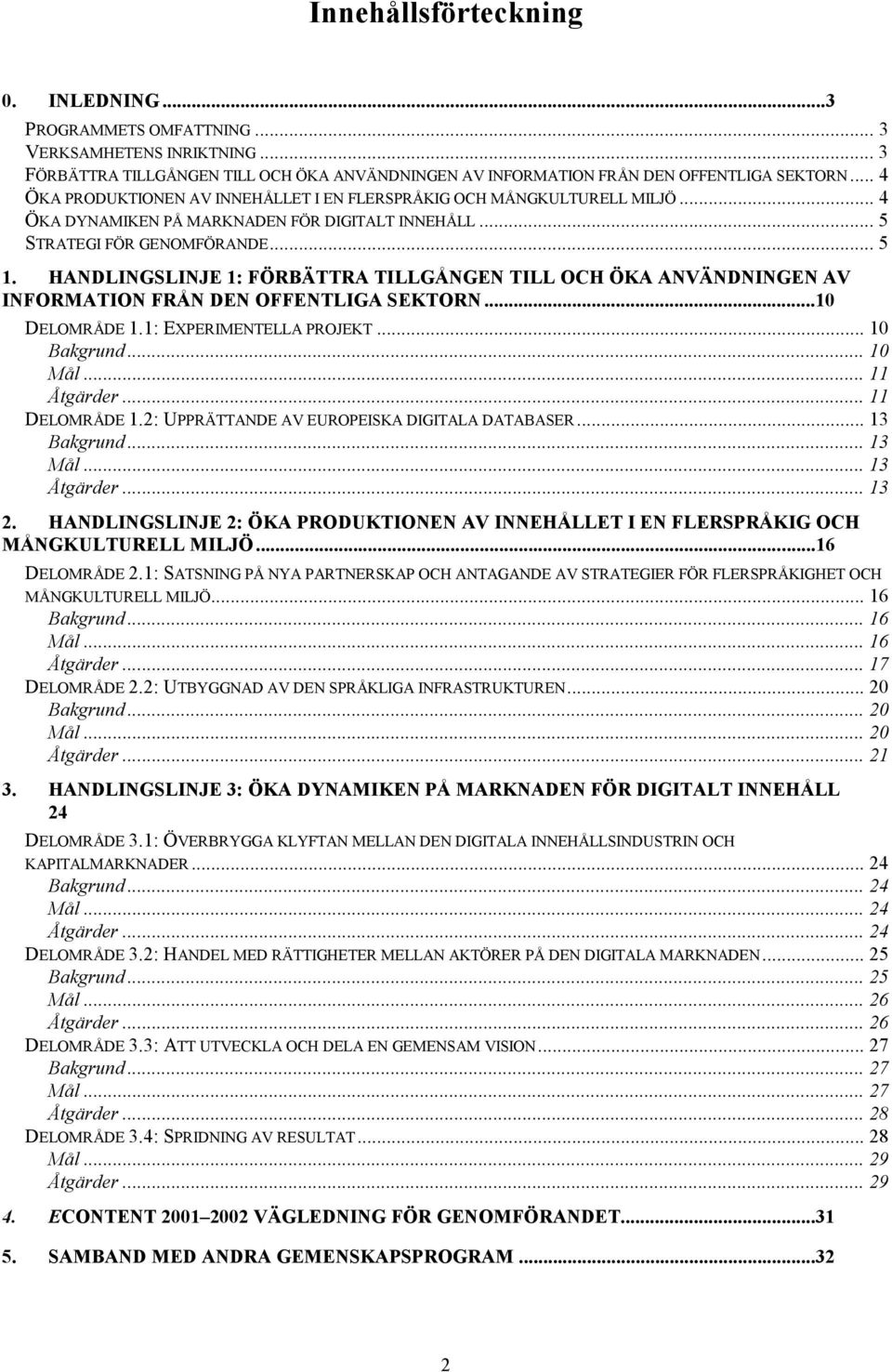 HANDLINGSLINJE 1: FÖRBÄTTRA TILLGÅNGEN TILL OCH ÖKA ANVÄNDNINGEN AV INFORMATION FRÅN DEN OFFENTLIGA SEKTORN...10 DELOMRÅDE 1.1: EXPERIMENTELLA PROJEKT... 10 Bakgrund... 10 Mål... 11 Åtgärder.