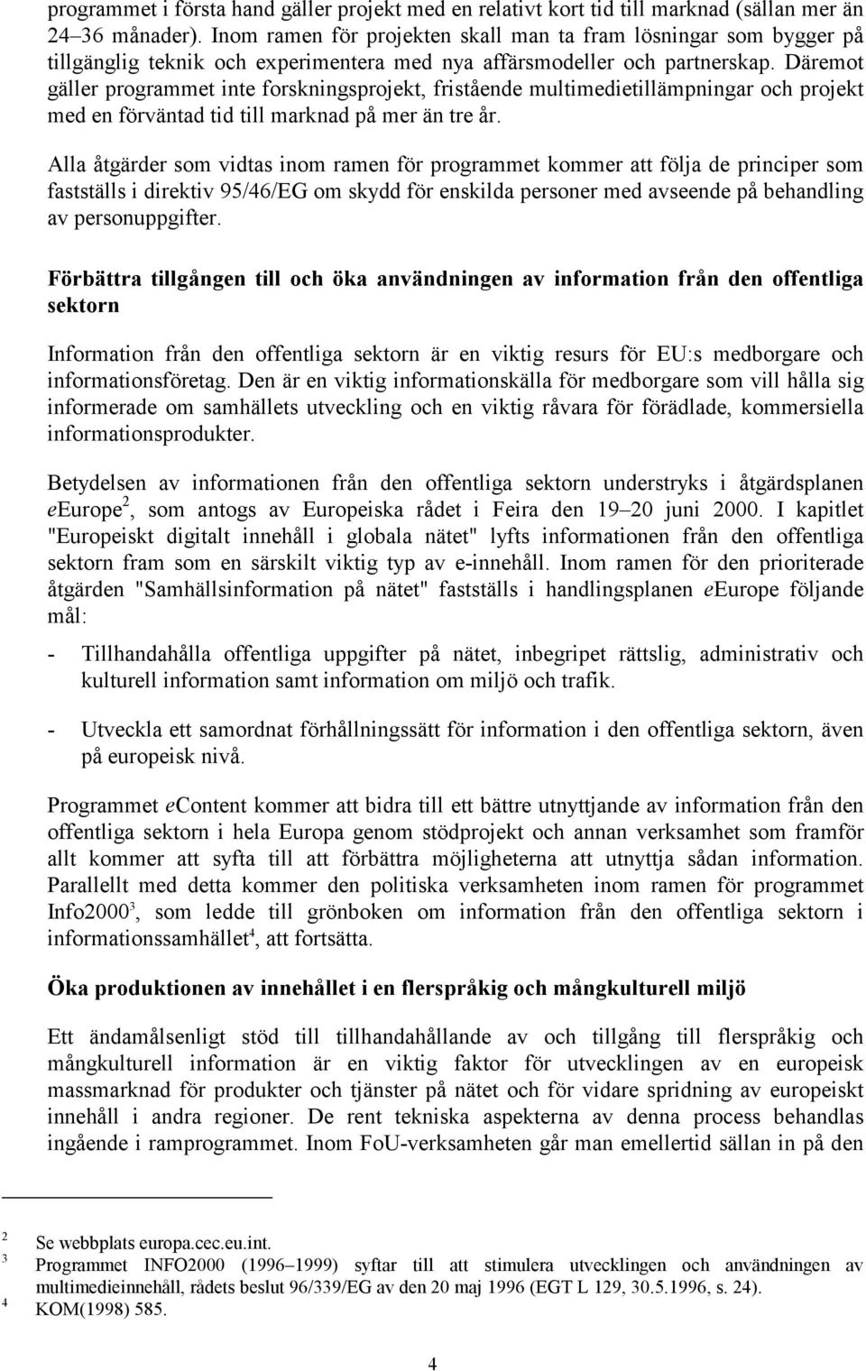 Däremot gäller programmet inte forskningsprojekt, fristående multimedietillämpningar och projekt med en förväntad tid till marknad på mer än tre år.