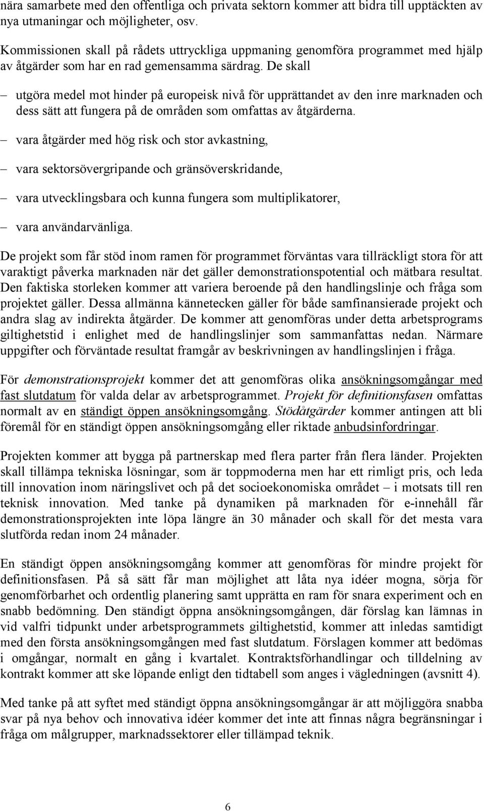 De skall utgöra medel mot hinder på europeisk nivå för upprättandet av den inre marknaden och dess sätt att fungera på de områden som omfattas av åtgärderna.