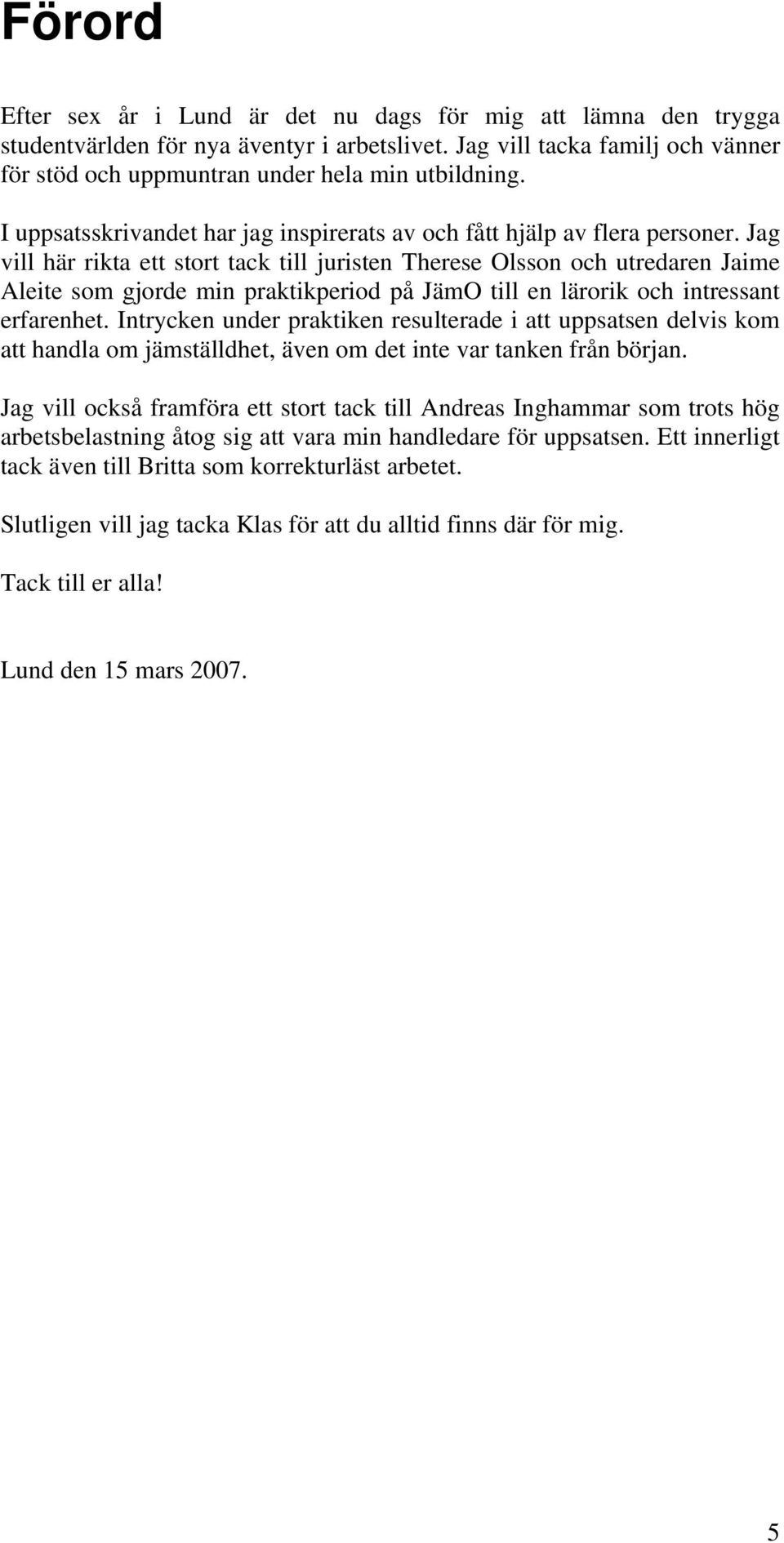 Jag vill här rikta ett stort tack till juristen Therese Olsson och utredaren Jaime Aleite som gjorde min praktikperiod på JämO till en lärorik och intressant erfarenhet.