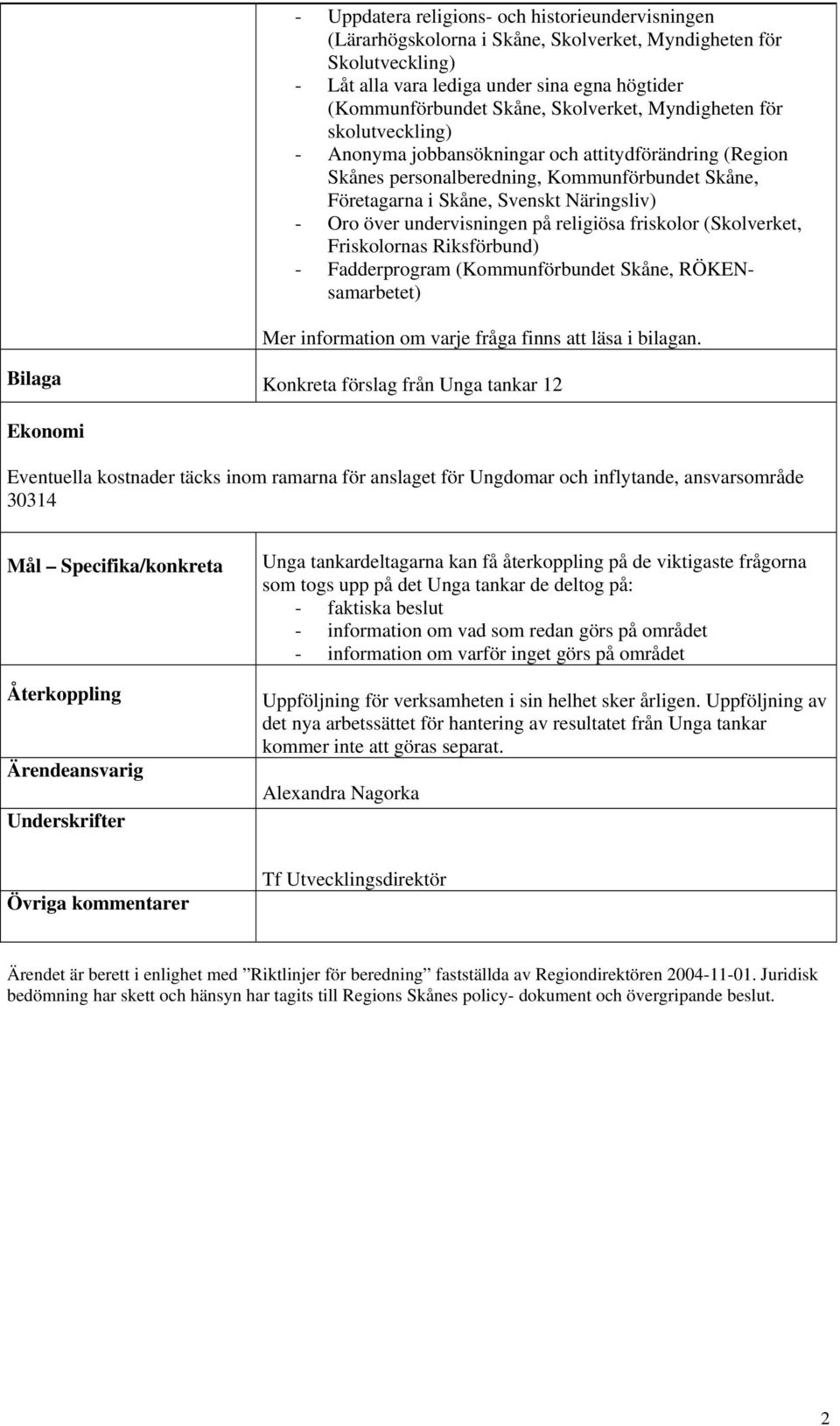 över undervisningen på religiösa friskolor (Skolverket, Friskolornas Riksförbund) - Fadderprogram (Kommunförbundet Skåne, RÖKENsamarbetet) Mer information om varje fråga finns att läsa i bilagan.