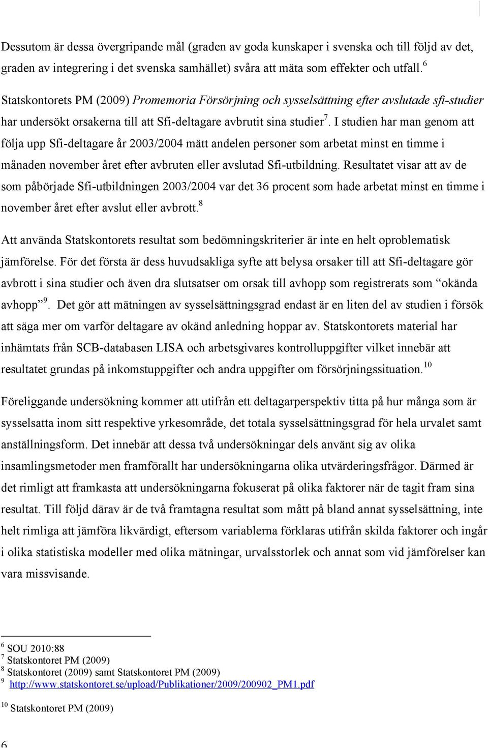 I studien har man genom att följa upp Sfi-deltagare år 2003/2004 mätt andelen personer som arbetat minst en timme i månaden november året efter avbruten eller avslutad Sfi-utbildning.