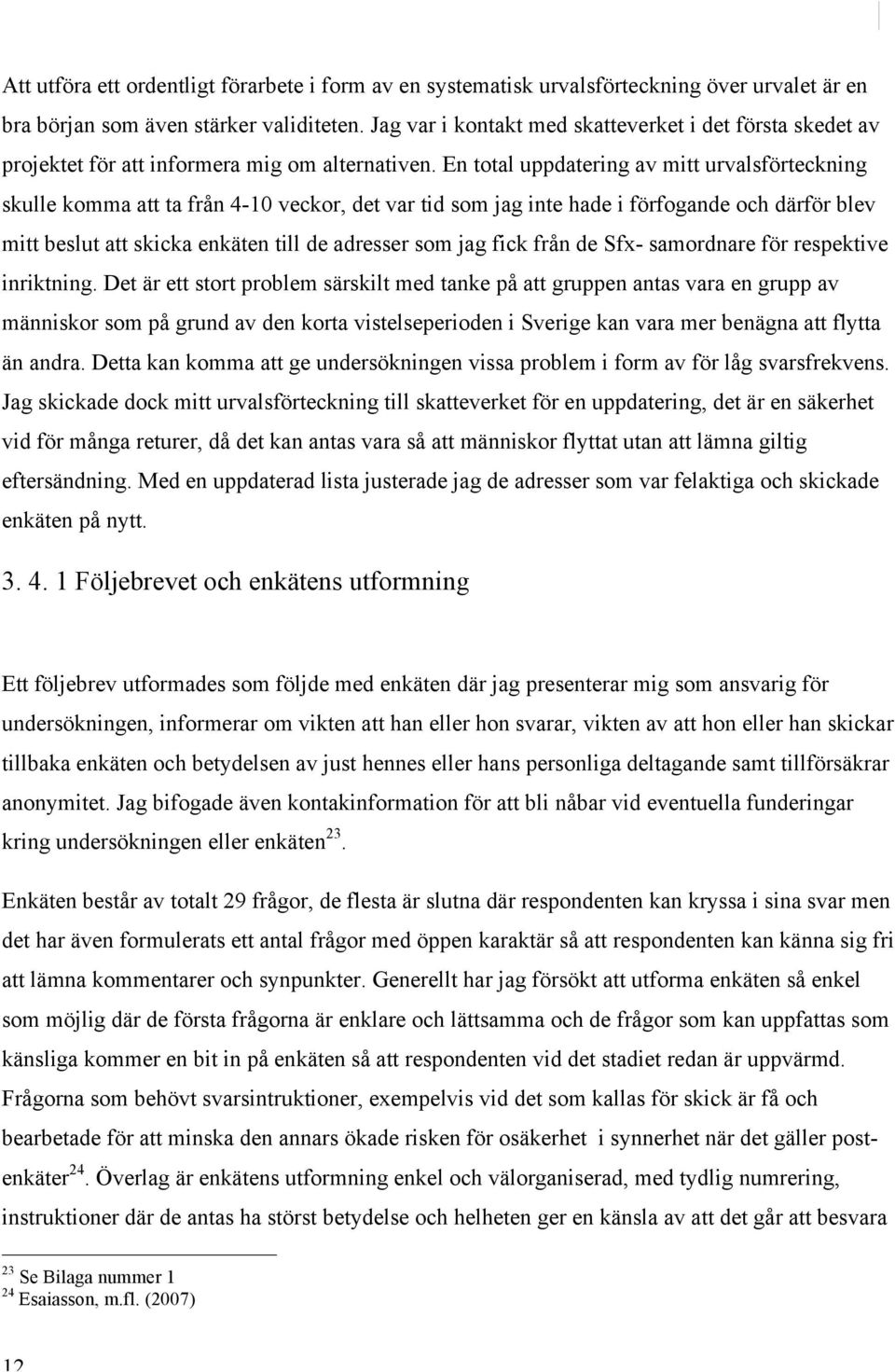 En total uppdatering av mitt urvalsförteckning skulle komma att ta från 4-10 veckor, det var tid som jag inte hade i förfogande och därför blev mitt beslut att skicka enkäten till de adresser som jag