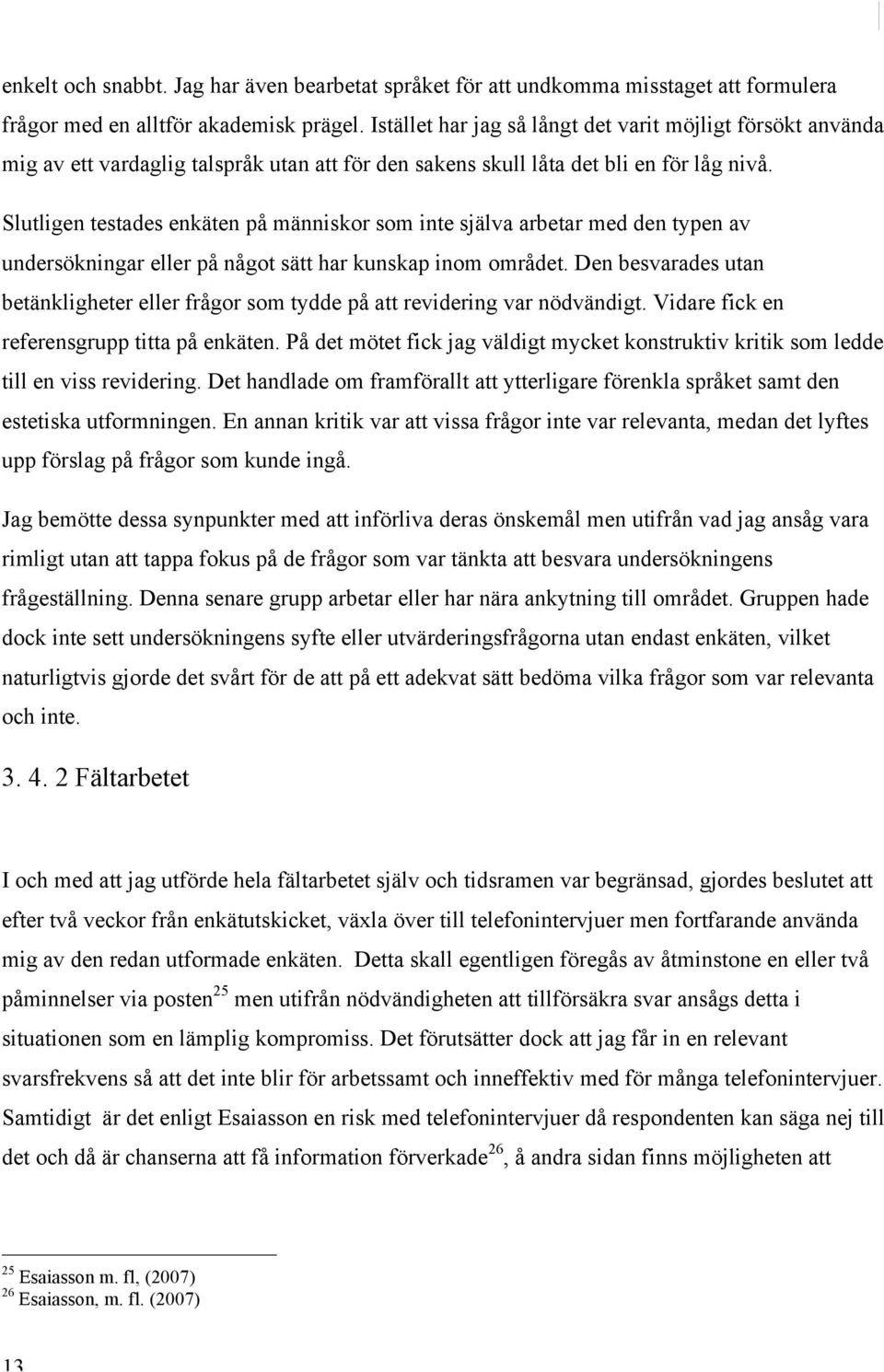 Slutligen testades enkäten på människor som inte själva arbetar med den typen av undersökningar eller på något sätt har kunskap inom området.