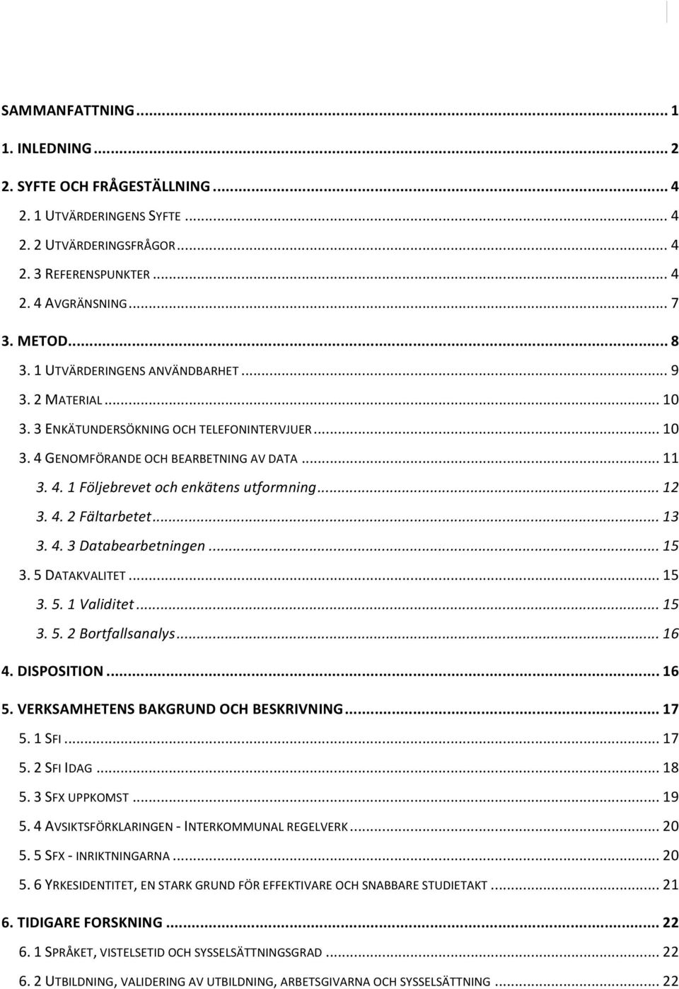 .. 12 3. 4. 2 Fältarbetet... 13 3. 4. 3 Databearbetningen... 15 3. 5 DATAKVALITET... 15 3. 5. 1 Validitet... 15 3. 5. 2 Bortfallsanalys... 16 4. DISPOSITION... 16 5.