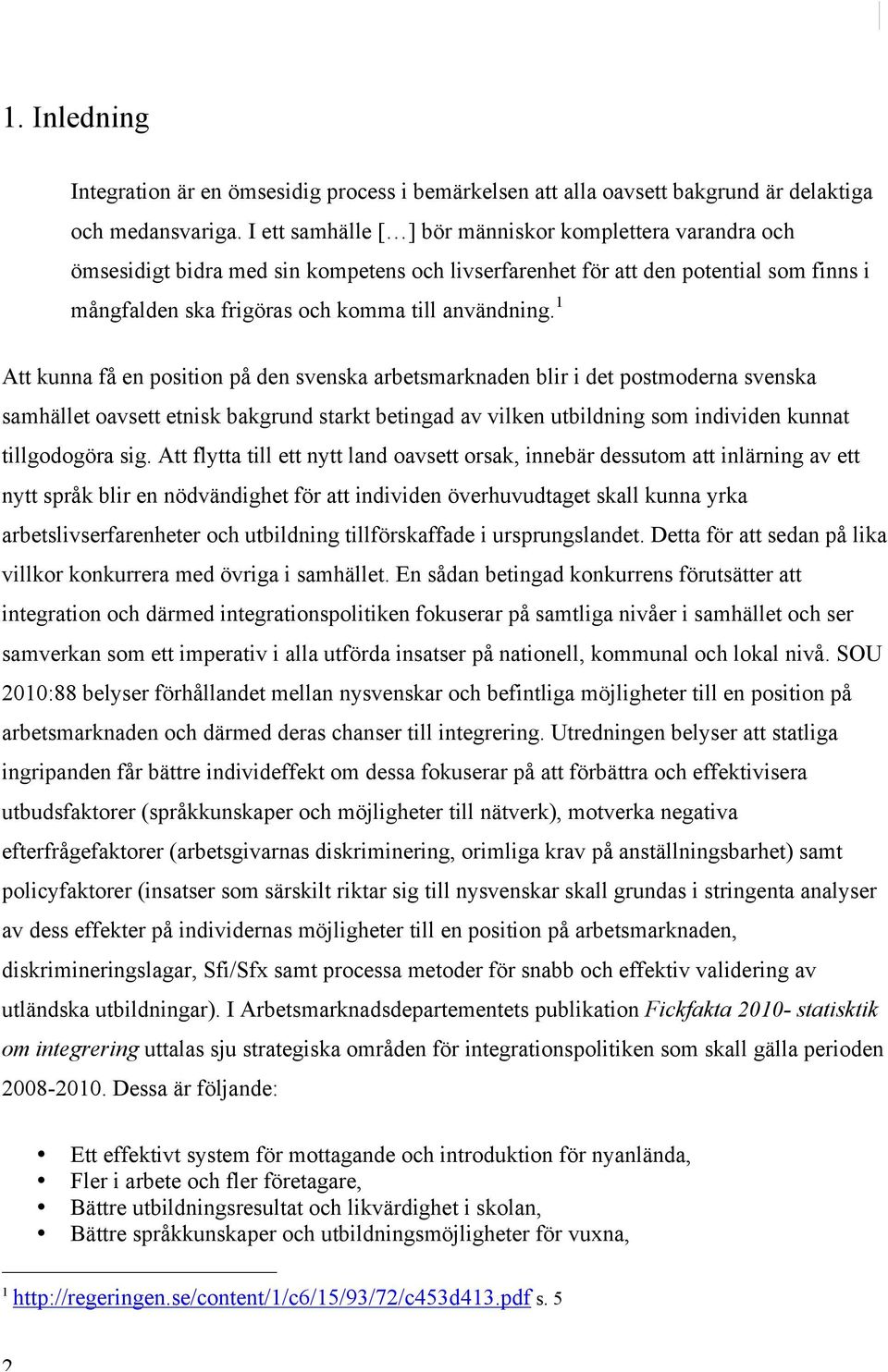 1 Att kunna få en position på den svenska arbetsmarknaden blir i det postmoderna svenska samhället oavsett etnisk bakgrund starkt betingad av vilken utbildning som individen kunnat tillgodogöra sig.
