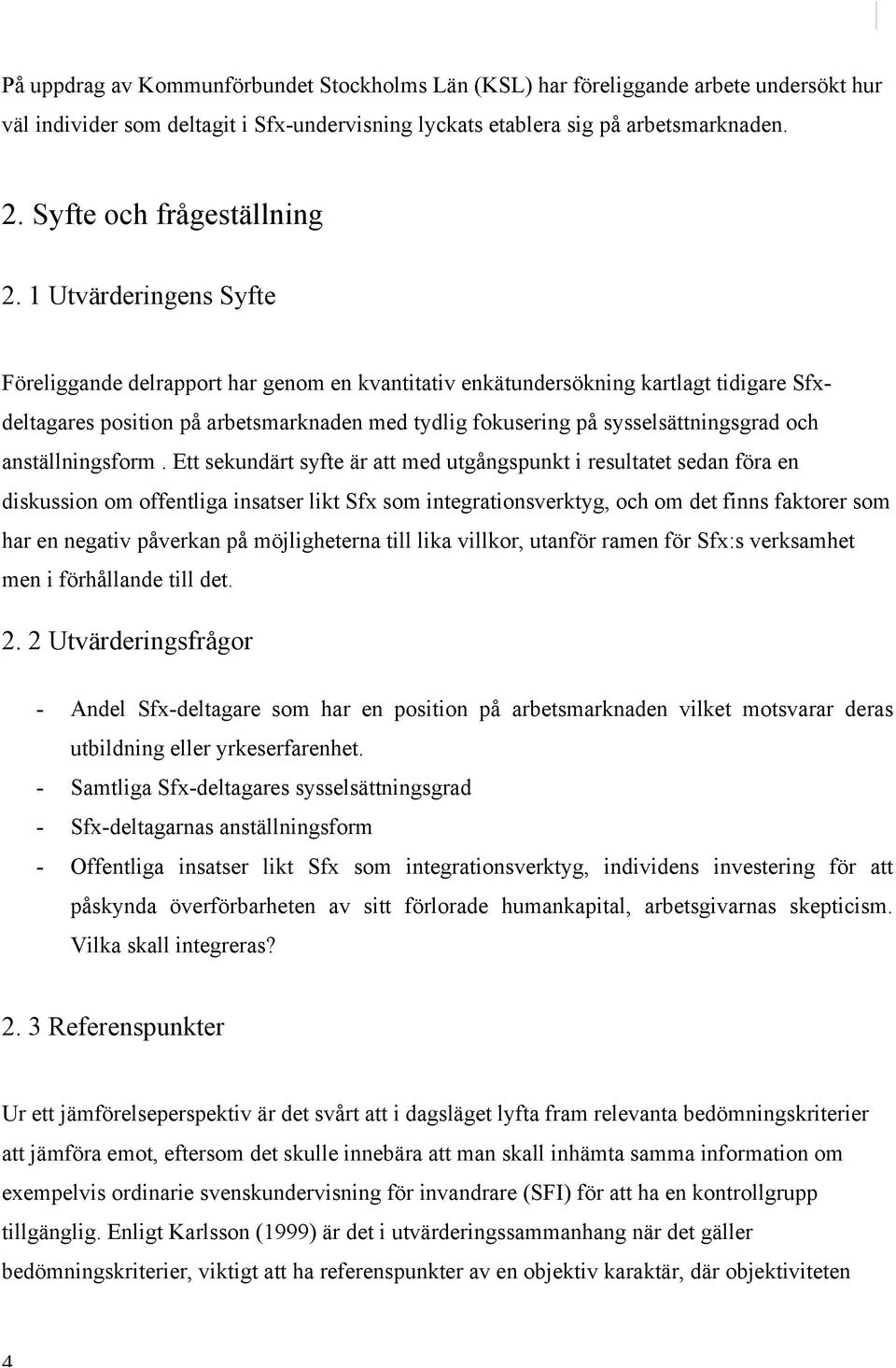 1 Utvärderingens Syfte Föreliggande delrapport har genom en kvantitativ enkätundersökning kartlagt tidigare Sfxdeltagares position på arbetsmarknaden med tydlig fokusering på sysselsättningsgrad och