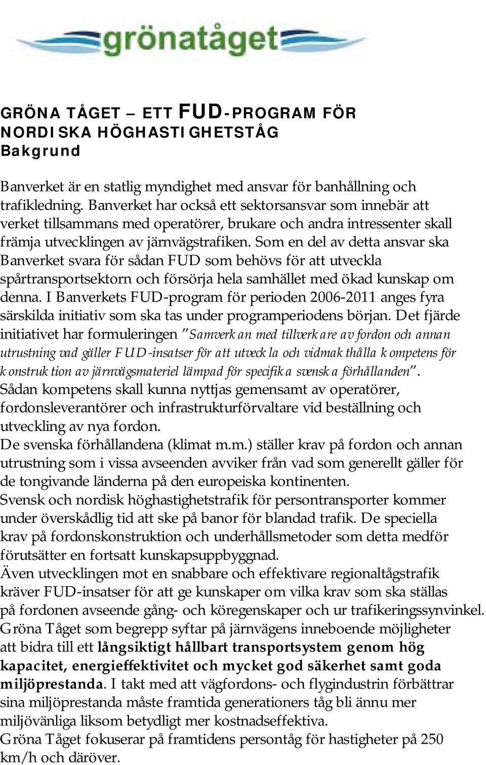 Som en del av detta ansvar ska Banverket svara för sådan FUD som behövs för att utveckla spårtransportsektorn och försörja hela samhället med ökad kunskap om denna.