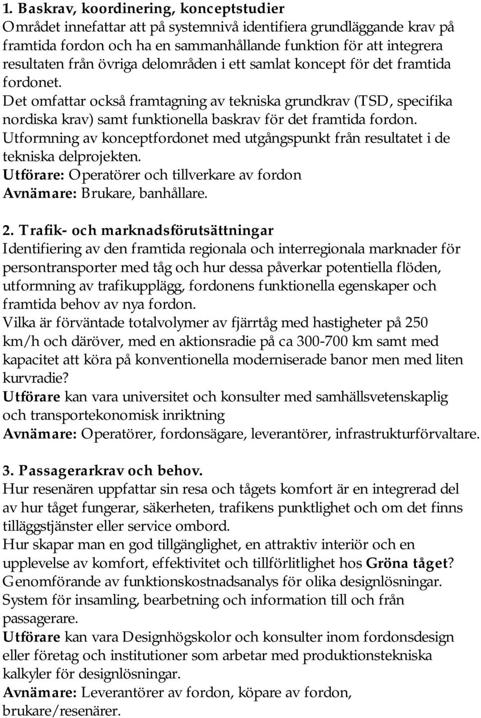 Utformning av konceptfordonet med utgångspunkt från resultatet i de tekniska delprojekten. Utförare: Operatörer och tillverkare av fordon Avnämare: Brukare, banhållare. 2.