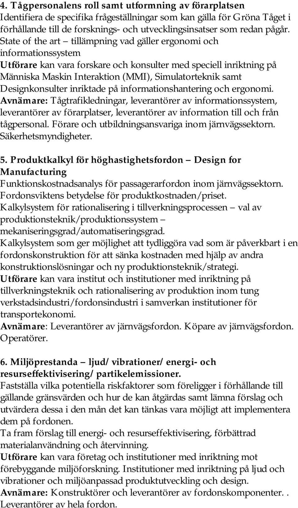 State of the art tillämpning vad gäller ergonomi och informationssystem Utförare kan vara forskare och konsulter med speciell inriktning på Människa Maskin Interaktion (MMI), Simulatorteknik samt