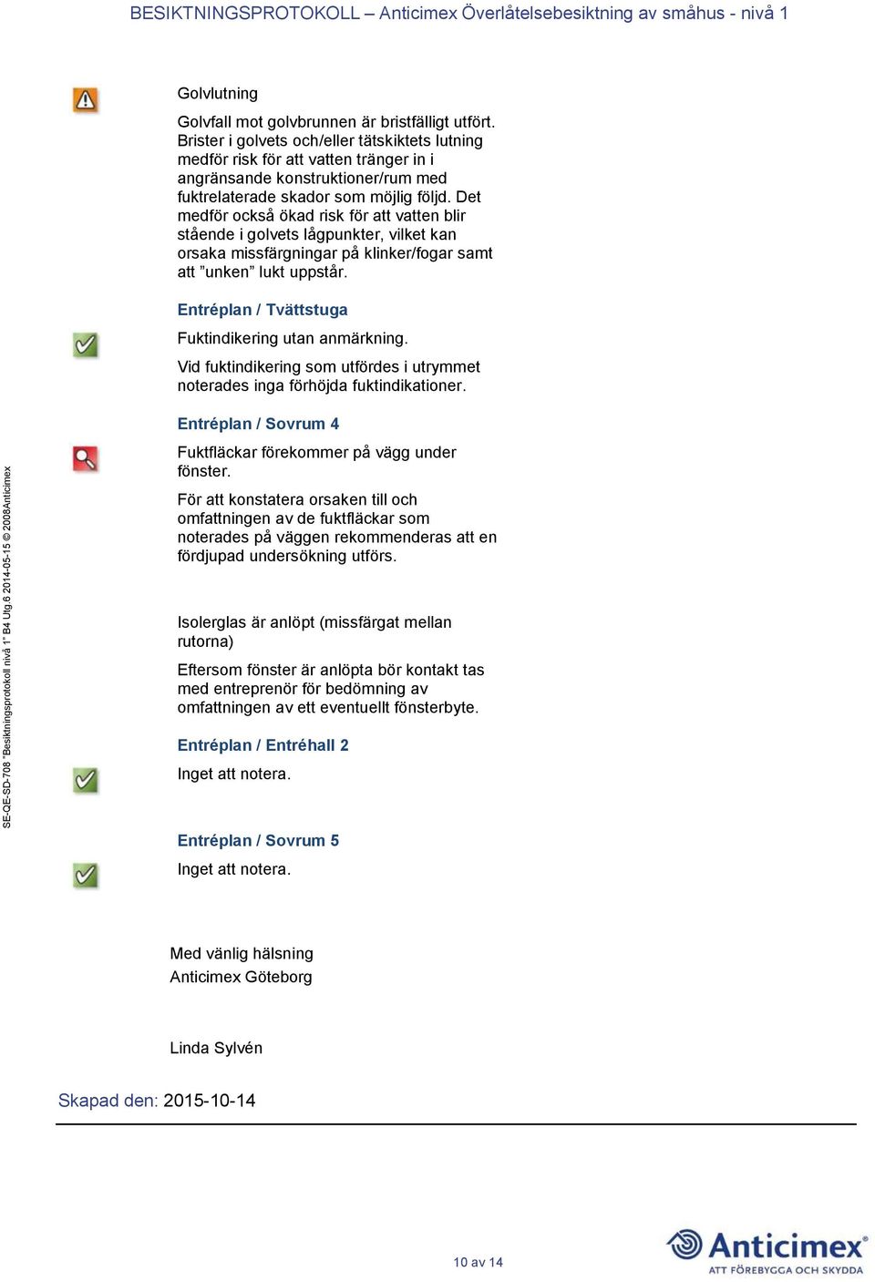 Det medför också ökad risk för att vatten blir stående i golvets lågpunkter, vilket kan orsaka missfärgningar på klinker/fogar samt att unken lukt uppstår.