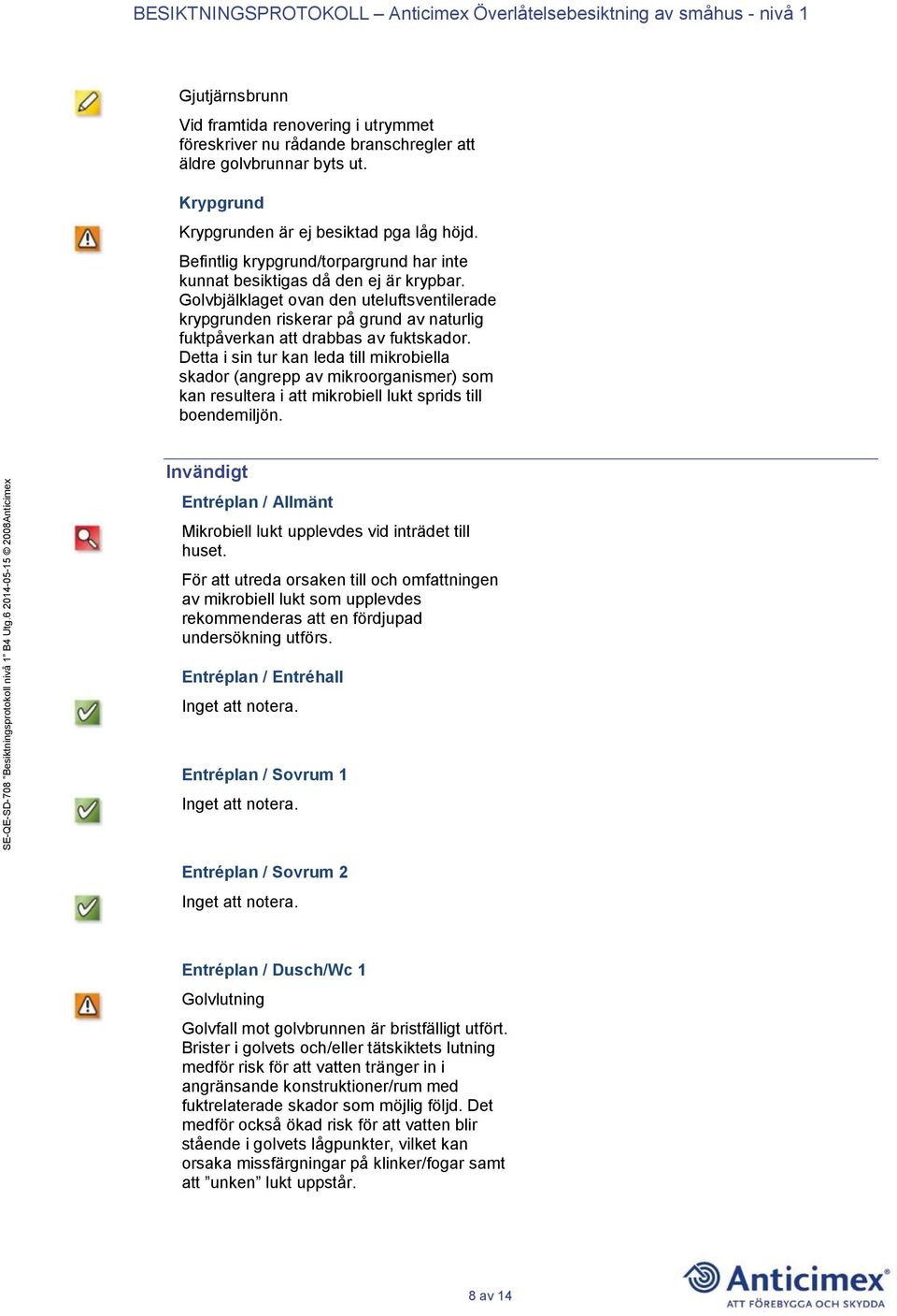 Golvbjälklaget ovan den uteluftsventilerade krypgrunden riskerar på grund av naturlig fuktpåverkan att drabbas av fuktskador.