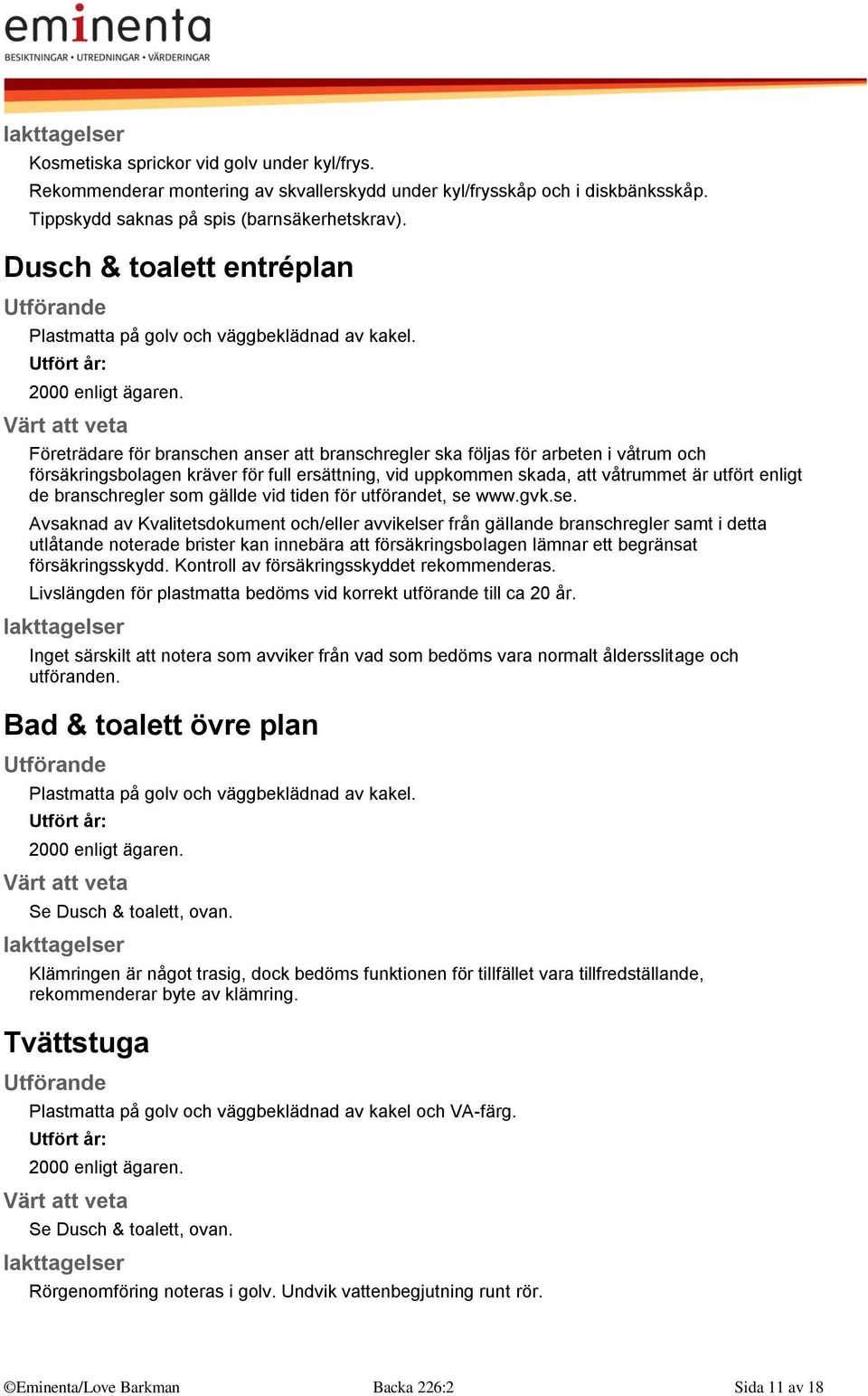 Företrädare för branschen anser att branschregler ska följas för arbeten i våtrum och försäkringsbolagen kräver för full ersättning, vid uppkommen skada, att våtrummet är utfört enligt de