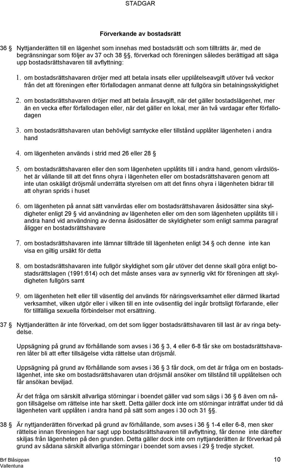 om bostadsrättshavaren dröjer med att betala insats eller upplåtelseavgift utöver två veckor från det att föreningen efter förfallodagen anmanat denne att fullgöra sin betalningsskyldighet 2.