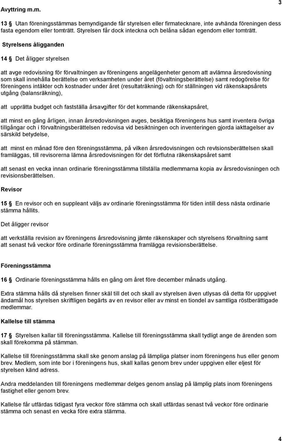 Styrelsens åligganden 14 Det åiigger styrelsen att avge redovisning för förvaitningen av föreningens angelägenheter genom att avlämna årsredovisning som skall innehålla berättelse om verksamheten