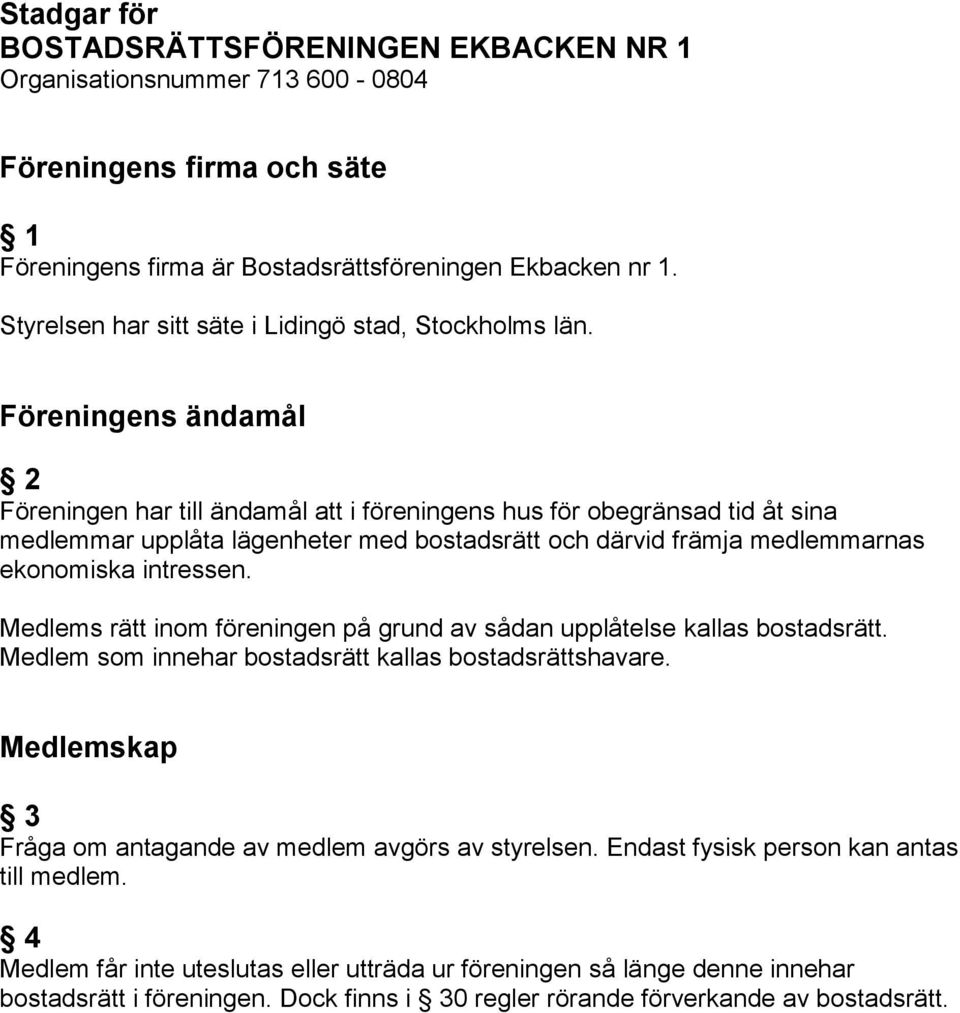 Föreningens ändamål 2 Föreningen har till ändamål att i föreningens hus för obegränsad tid åt sina medlemmar upplåta lägenheter med bostadsrätt och därvid främja medlemmarnas ekonomiska intressen.