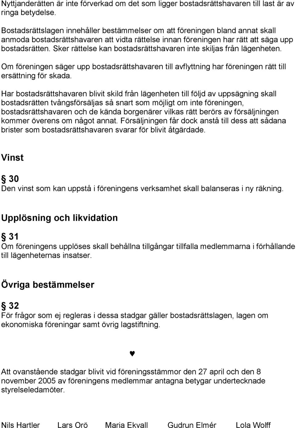 Sker rättelse kan bostadsrättshavaren inte skiljas från lägenheten. Om föreningen säger upp bostadsrättshavaren till avflyttning har föreningen rätt till ersättning för skada.