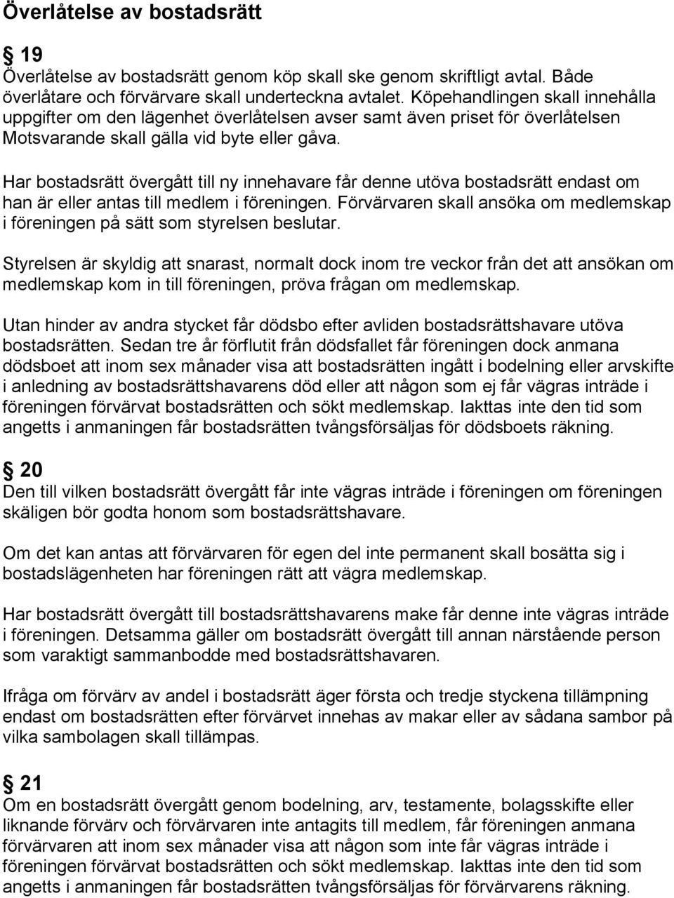 Har bostadsrätt övergått till ny innehavare får denne utöva bostadsrätt endast om han är eller antas till medlem i föreningen.