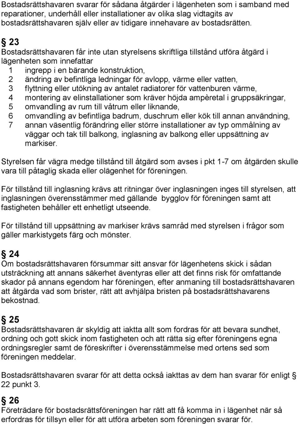 23 Bostadsrättshavaren får inte utan styrelsens skriftliga tillstånd utföra åtgärd i lägenheten som innefattar 1 ingrepp i en bärande konstruktion, 2 ändring av befintliga ledningar för avlopp, värme