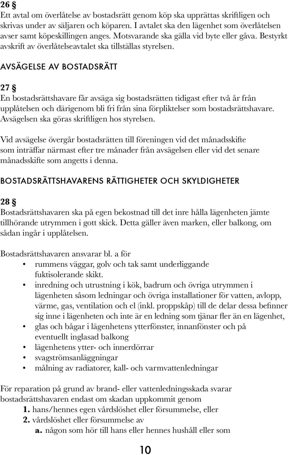 AVSÄGELSE AV BOSTADSRÄTT 27 En bostadsrättshavare får avsäga sig bostadsrätten tidigast efter två år från upplåtelsen och därigenom bli fri från sina förpliktelser som bostadsrättshavare.