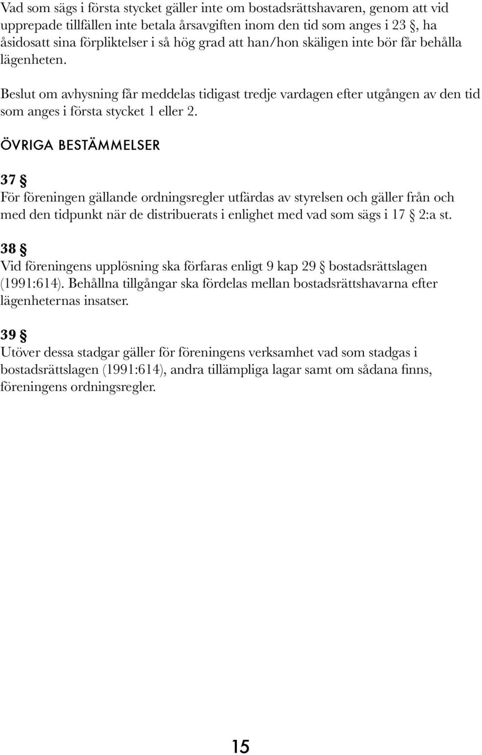 ÖVRIGA BESTÄMMELSER 37 För föreningen gällande ordningsregler utfärdas av styrelsen och gäller från och med den tidpunkt när de distribuerats i enlighet med vad som sägs i 17 2:a st.