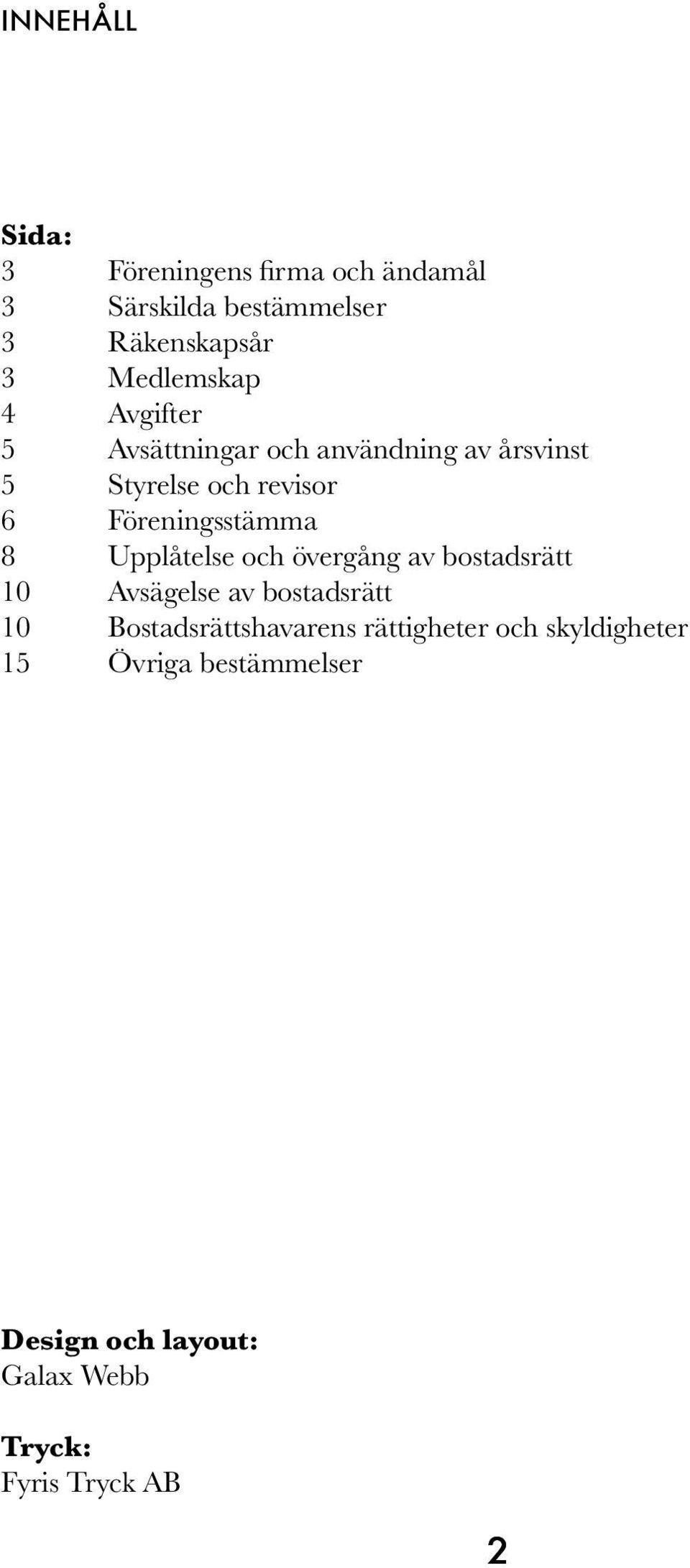 Föreningsstämma 8 Upplåtelse och övergång av bostadsrätt 10 Avsägelse av bostadsrätt 10