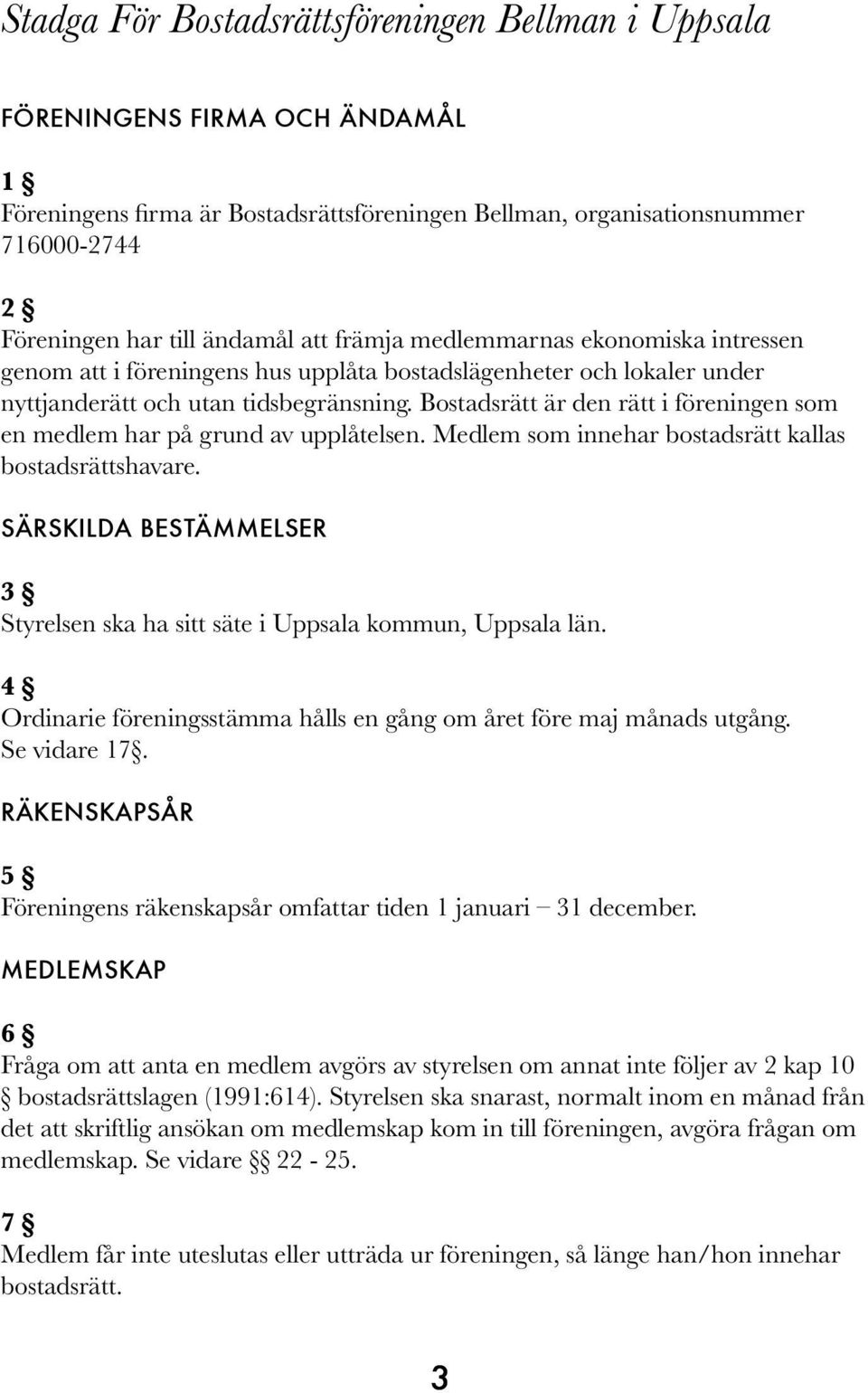 Bostadsrätt är den rätt i föreningen som en medlem har på grund av upplåtelsen. Medlem som innehar bostadsrätt kallas bostadsrättshavare.