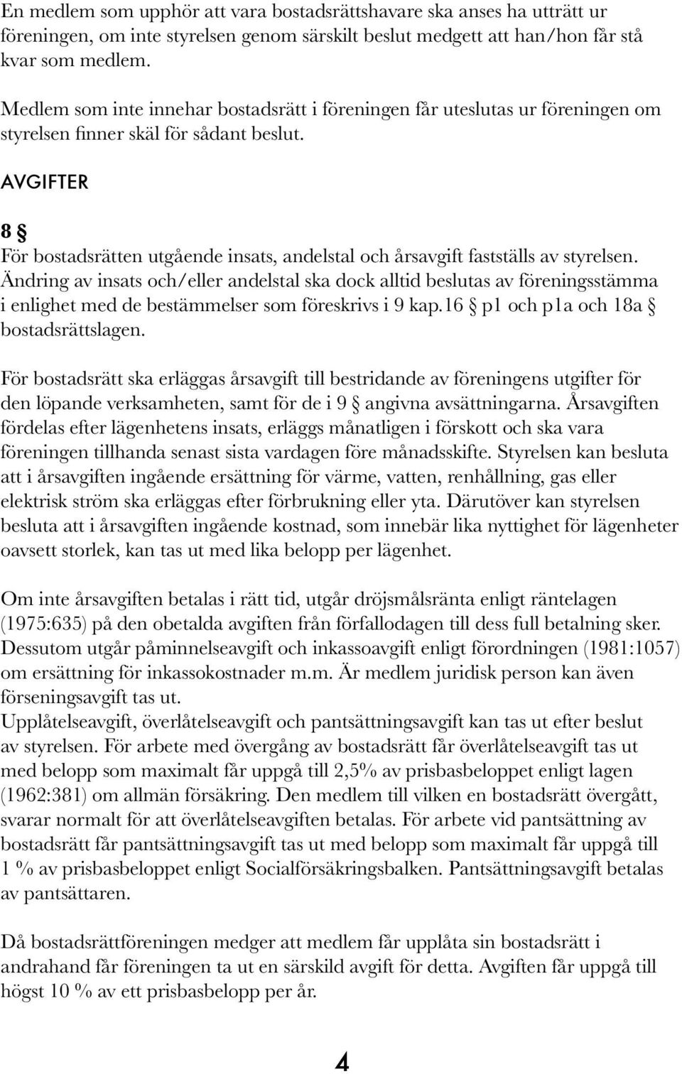 AVGIFTER 8 För bostadsrätten utgående insats, andelstal och årsavgift fastställs av styrelsen.