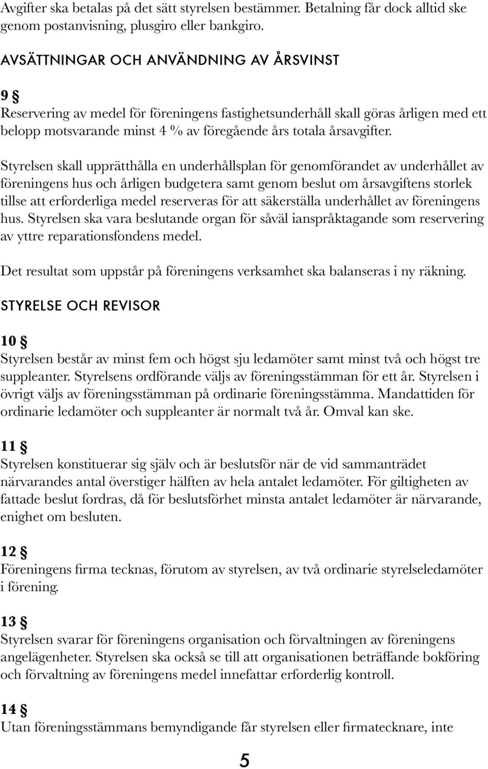 Styrelsen skall upprätthålla en underhållsplan för genomförandet av underhållet av föreningens hus och årligen budgetera samt genom beslut om årsavgiftens storlek tillse att erforderliga medel