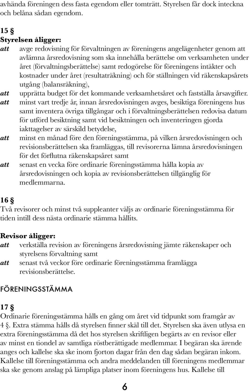 (förvaltningsberättelse) samt redogörelse för föreningens intäkter och kostnader under året (resultaträkning) och för ställningen vid räkenskapsårets utgång (balansräkning), att upprätta budget för