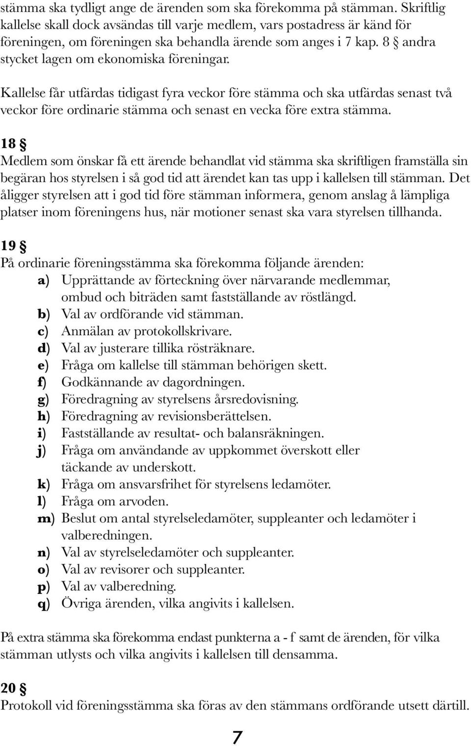 Kallelse får utfärdas tidigast fyra veckor före stämma och ska utfärdas senast två veckor före ordinarie stämma och senast en vecka före extra stämma.