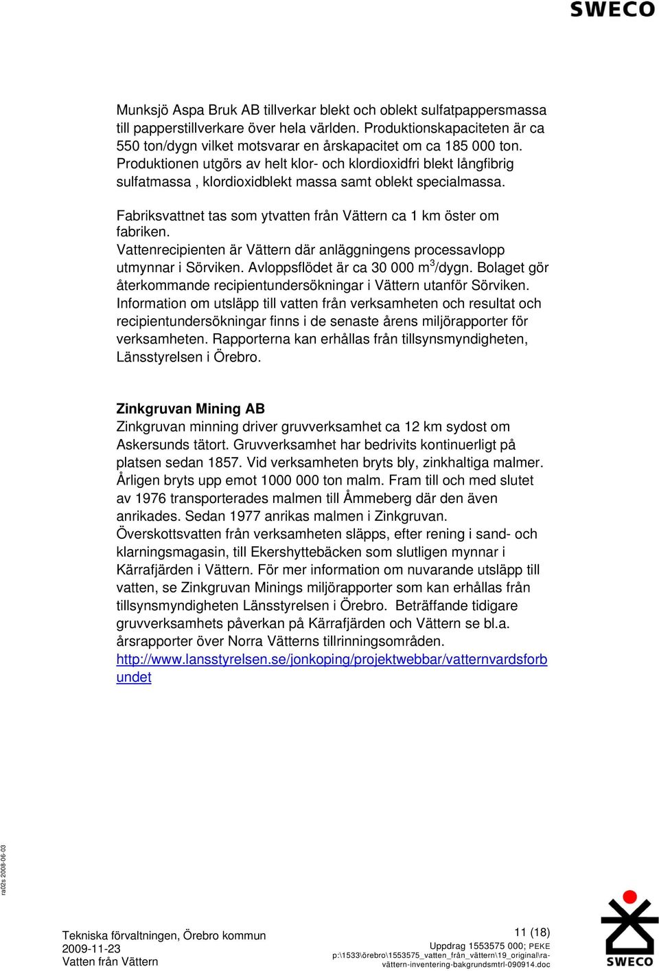 Produktionen utgörs av helt klor- och klordioxidfri blekt långfibrig sulfatmassa, klordioxidblekt massa samt oblekt specialmassa.
