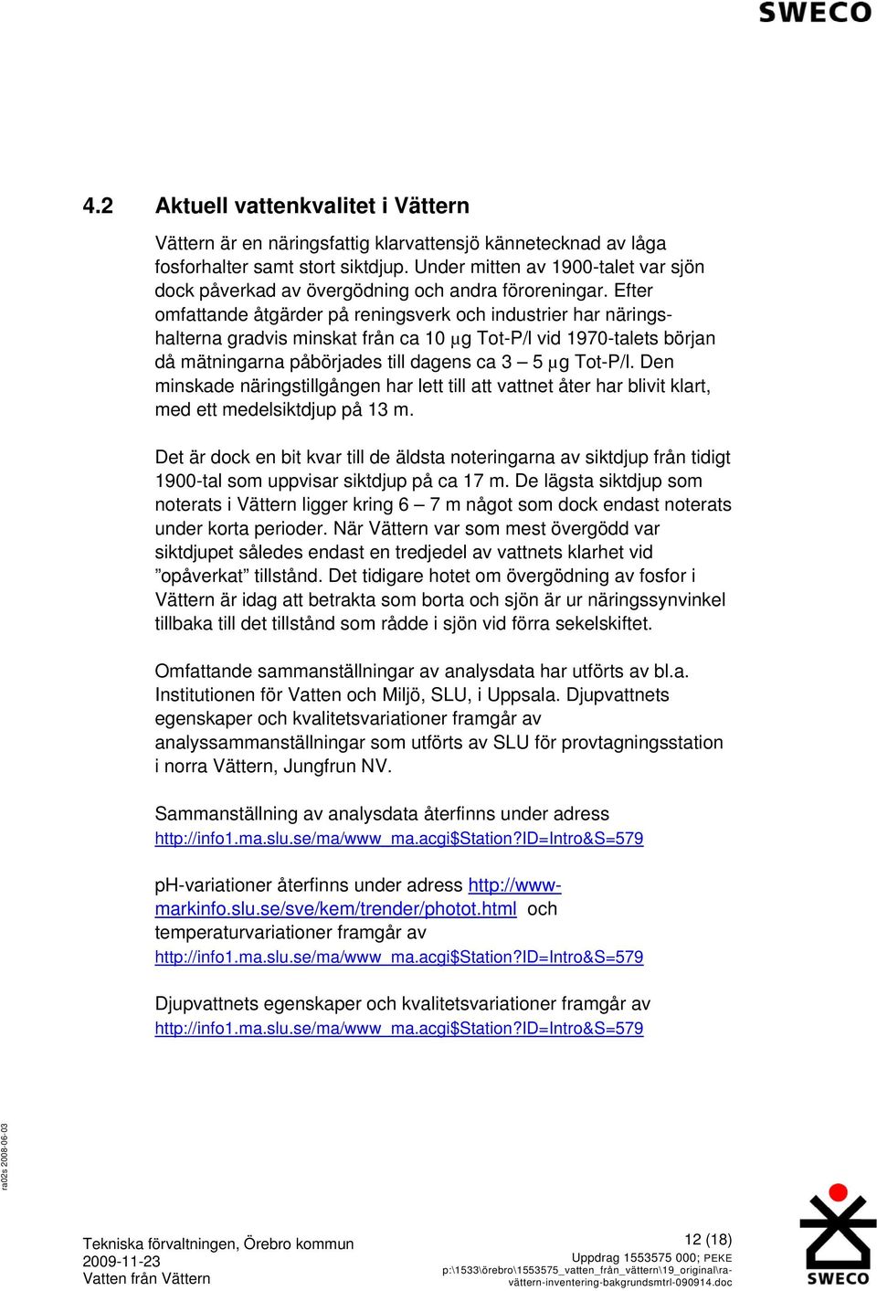 Efter omfattande åtgärder på reningsverk och industrier har näringshalterna gradvis minskat från ca 10 µg Tot-P/l vid 1970-talets början då mätningarna påbörjades till dagens ca 3 5 µg Tot-P/l.