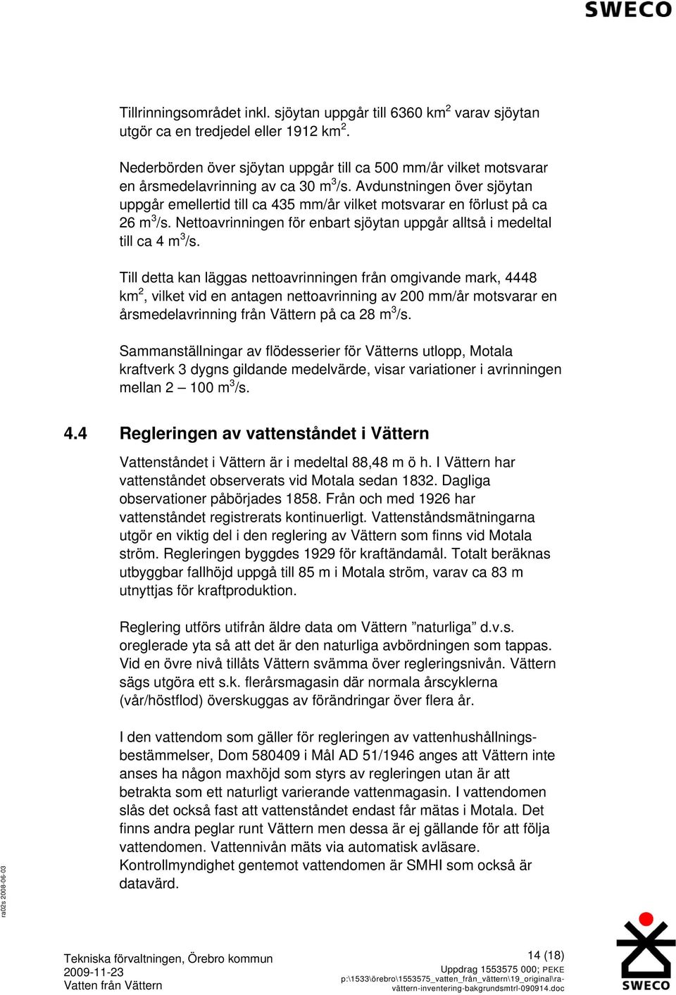 Avdunstningen över sjöytan uppgår emellertid till ca 435 mm/år vilket motsvarar en förlust på ca 26 m 3 /s. Nettoavrinningen för enbart sjöytan uppgår alltså i medeltal till ca 4 m 3 /s.