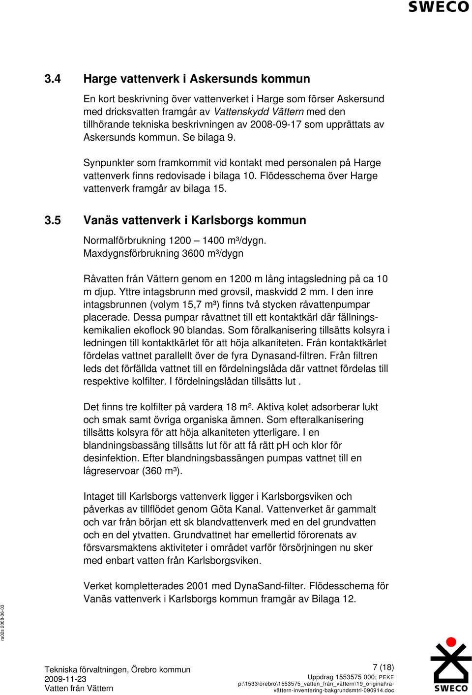 Flödesschema över Harge vattenverk framgår av bilaga 15. 3.5 Vanäs vattenverk i Karlsborgs kommun Normalförbrukning 1200 1400 m³/dygn.