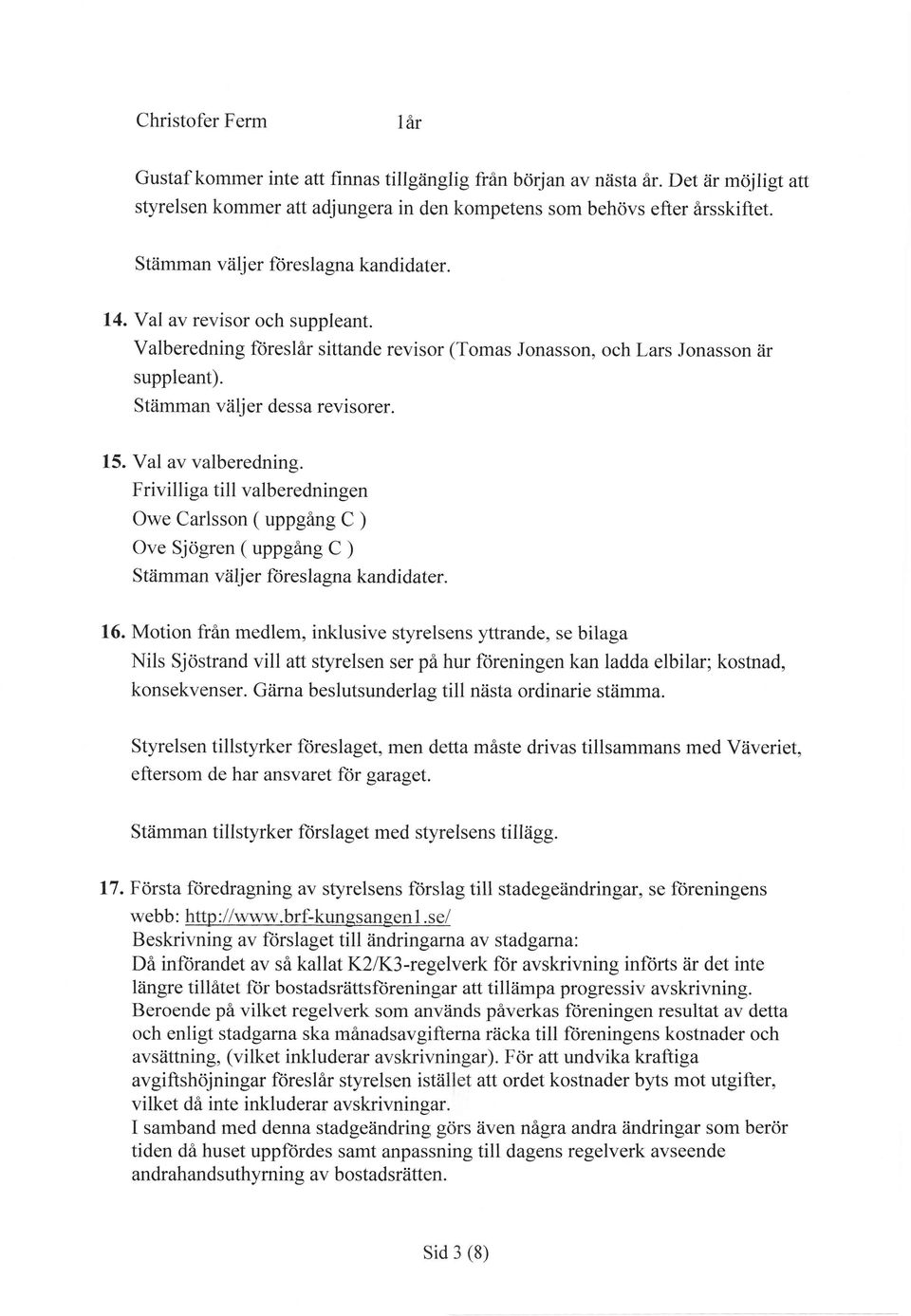 Val av valberedning. Frivilliga till valberedningen Owe Carlsson ( uppgång C ) Ove Sjögren ( uppgång C ) Stämman väljer ltireslagna kandidater. L6.