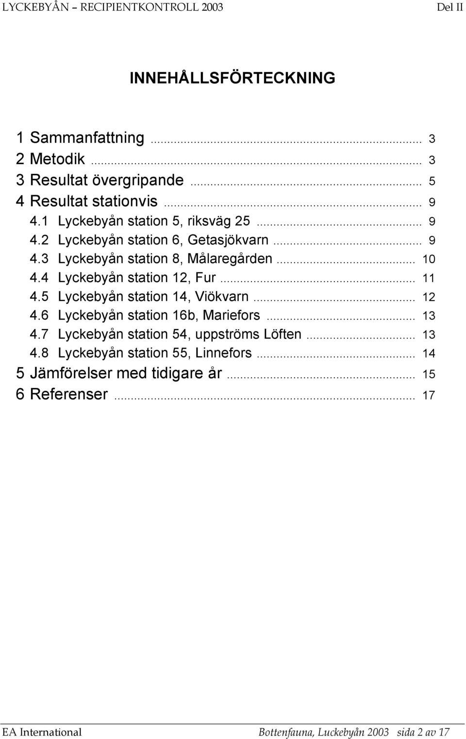 4 Lyckebyån station 12, Fur... 11 4.5 Lyckebyån station 14, Viökvarn... 12 4.6 Lyckebyån station 16b, Mariefors... 13 4.