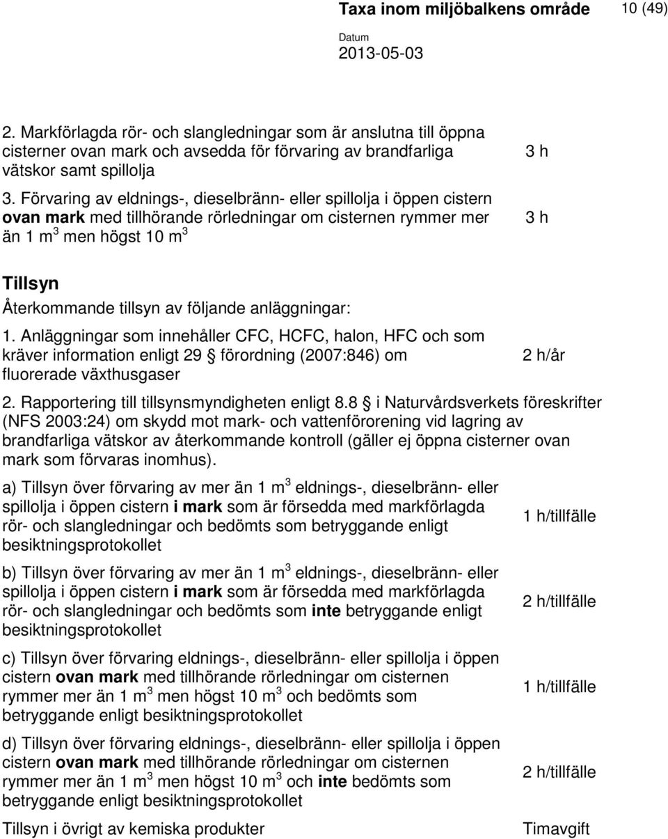 följande anläggningar: 1. Anläggningar som innehåller CFC, HCFC, halon, HFC och som kräver information enligt 29 förordning (2007:846) om fluorerade växthusgaser 2 h/år 2.