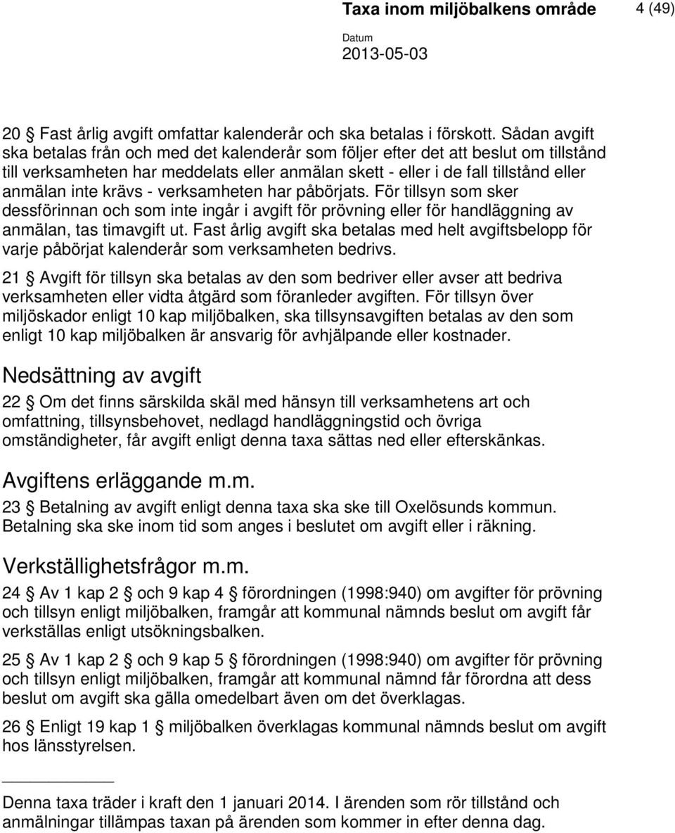 krävs - verksamheten har påbörjats. För tillsyn som sker dessförinnan och som inte ingår i avgift för prövning eller för handläggning av anmälan, tas timavgift ut.