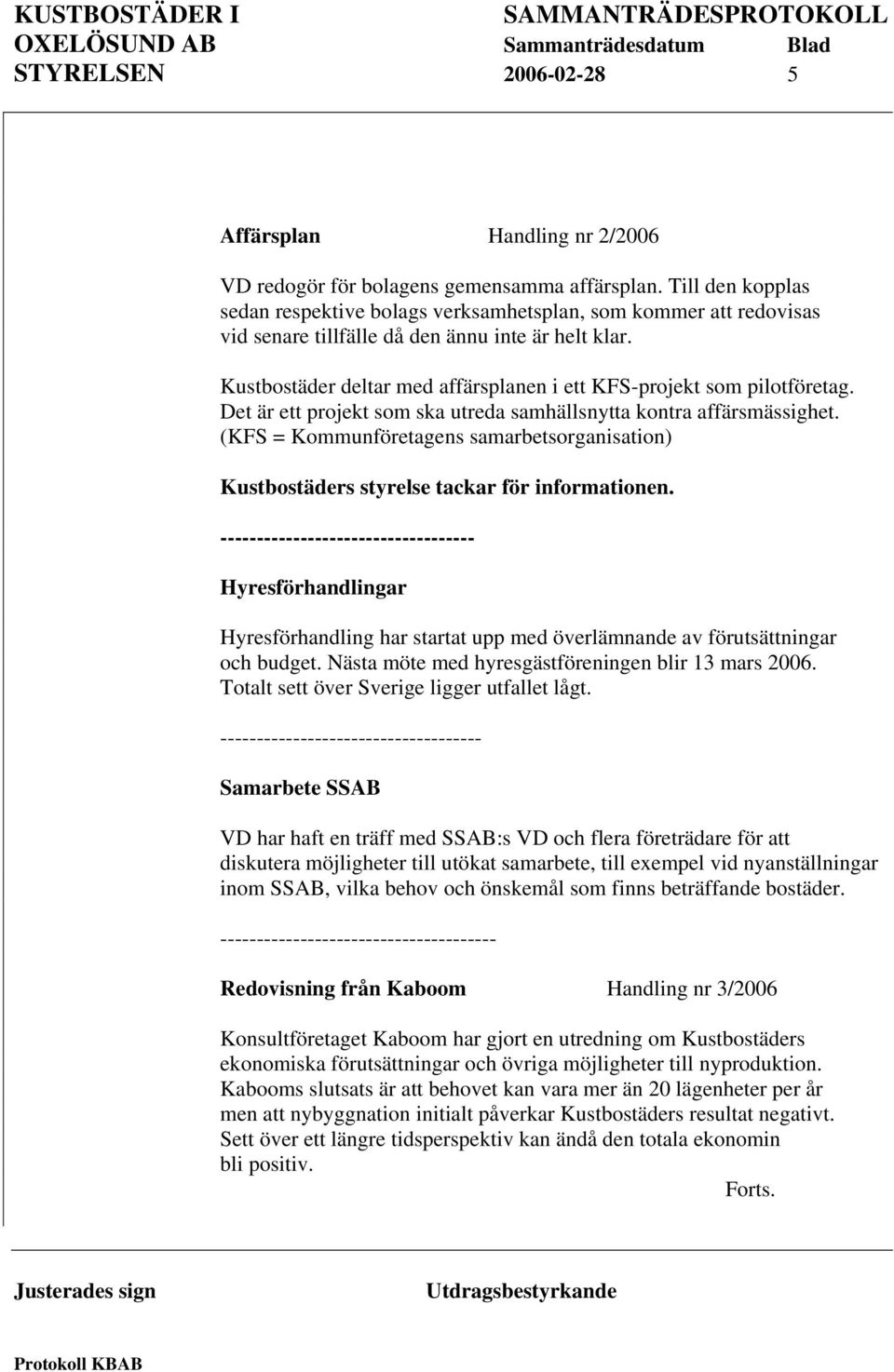 Kustbostäder deltar med affärsplanen i ett KFS-projekt som pilotföretag. Det är ett projekt som ska utreda samhällsnytta kontra affärsmässighet.