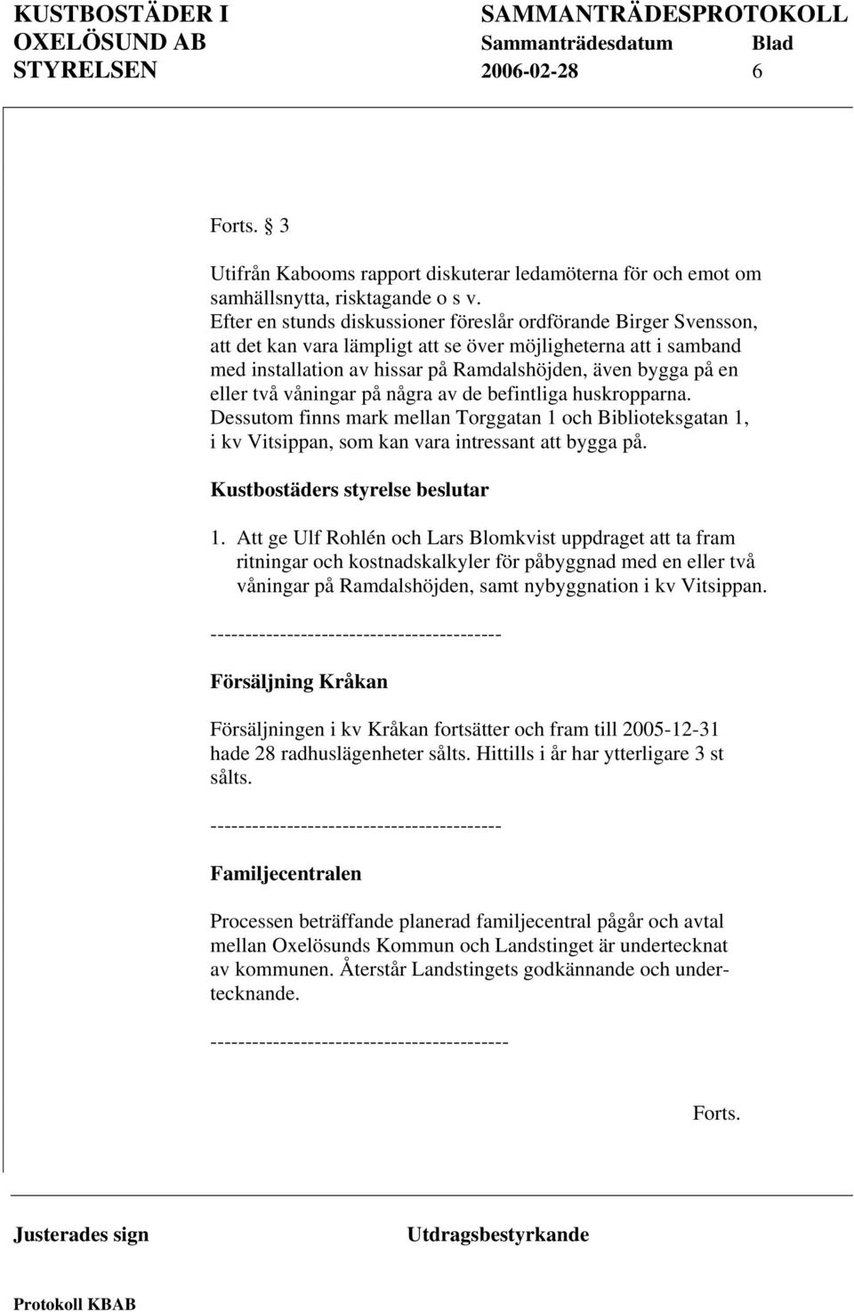 två våningar på några av de befintliga huskropparna. Dessutom finns mark mellan Torggatan 1 och Biblioteksgatan 1, i kv Vitsippan, som kan vara intressant att bygga på.