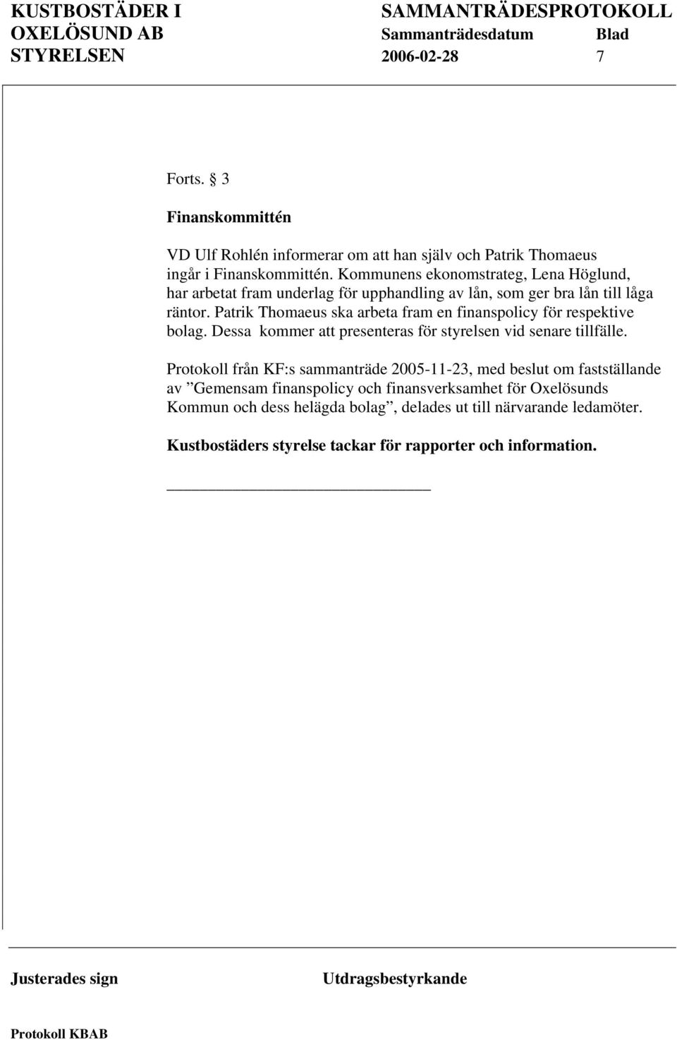 Patrik Thomaeus ska arbeta fram en finanspolicy för respektive bolag. Dessa kommer att presenteras för styrelsen vid senare tillfälle.