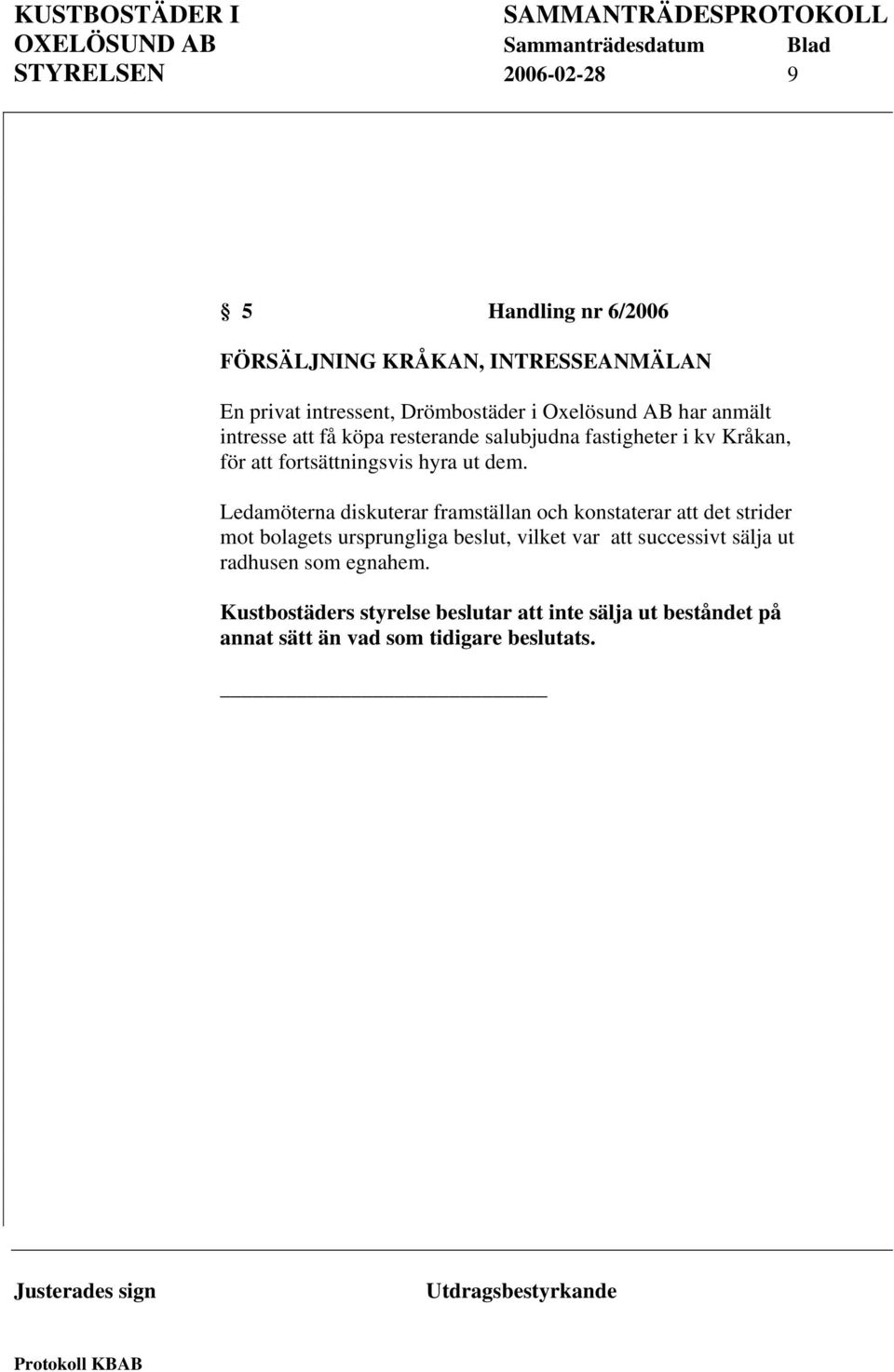 Ledamöterna diskuterar framställan och konstaterar att det strider mot bolagets ursprungliga beslut, vilket var att successivt