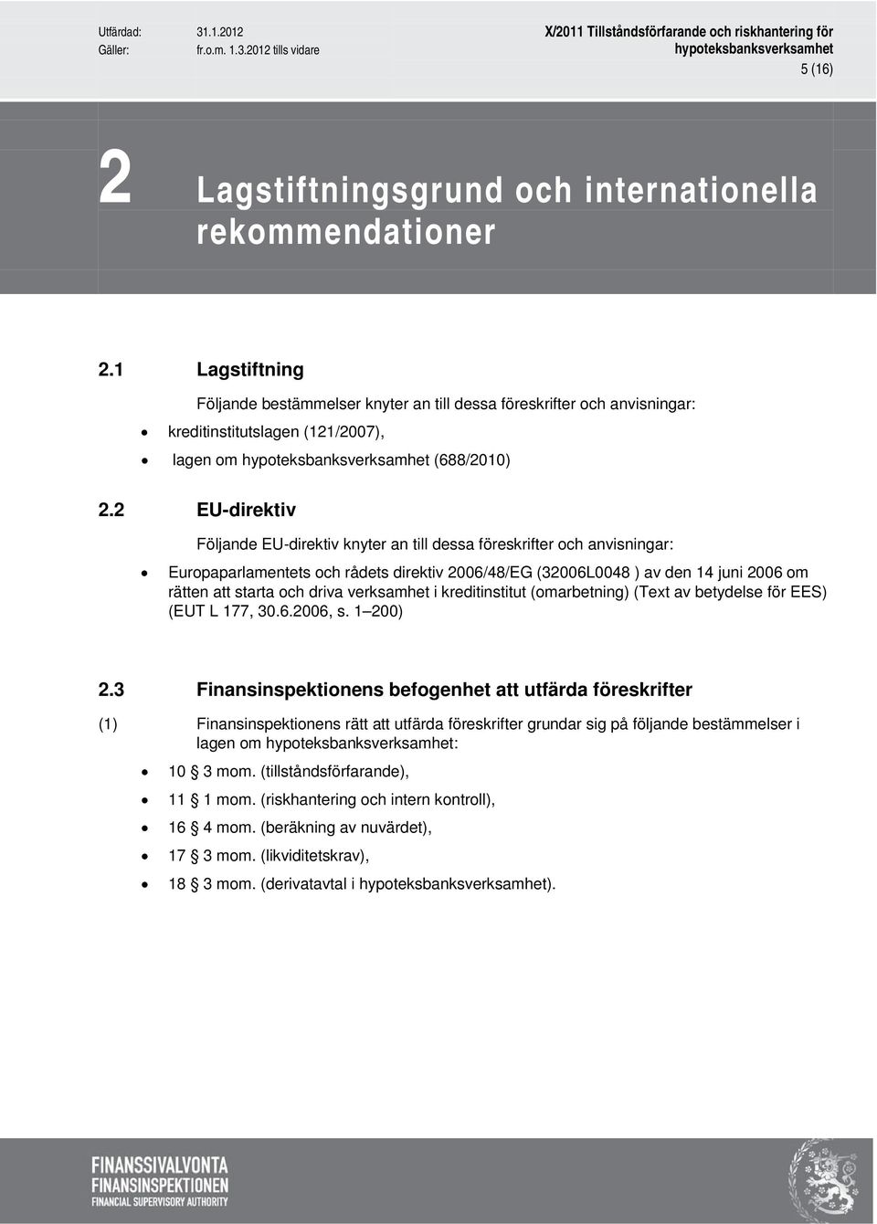 2 EU-direktiv Följande EU-direktiv knyter an till dessa föreskrifter och anvisningar: Europaparlamentets och rådets direktiv 2006/48/EG (32006L0048 ) av den 14 juni 2006 om rätten att starta och